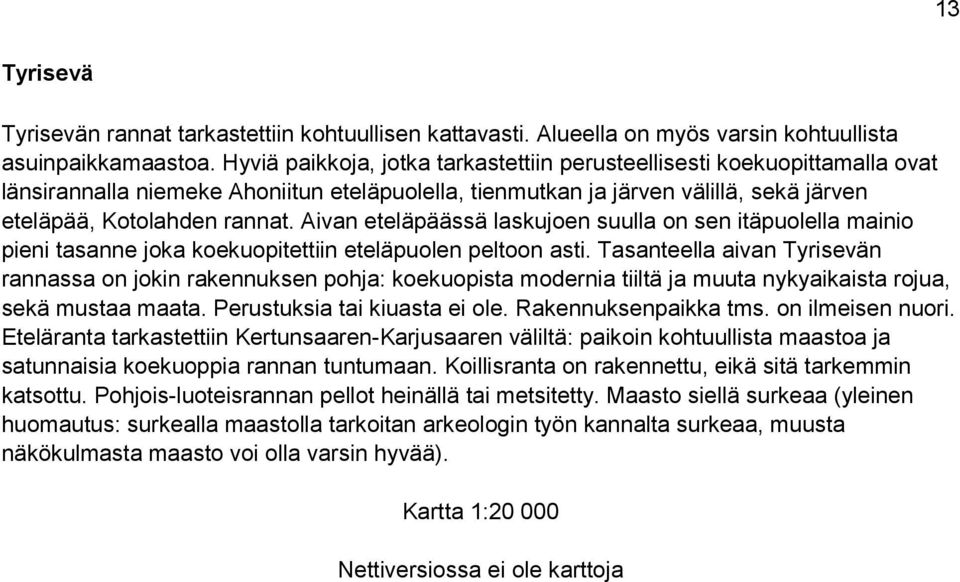 Aivan eteläpäässä laskujoen suulla on sen itäpuolella mainio pieni tasanne joka koekuopitettiin eteläpuolen peltoon asti.