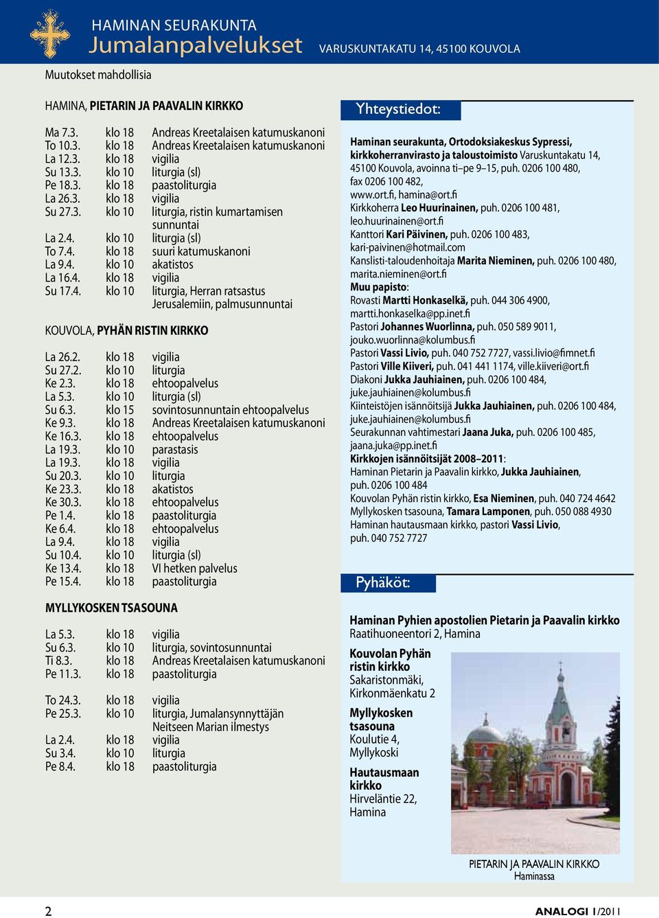 4. klo 10 akatito La 16.4. klo 18 vigilia Su 17.4. klo 10 liturgia, Herran ratatu Jerualemiin, palmuunnuntai KOUVOLA, PYHÄN RISTIN KIRKKO La 26.2. klo 18 vigilia Su 27.2. klo 10 liturgia Ke 2.3.