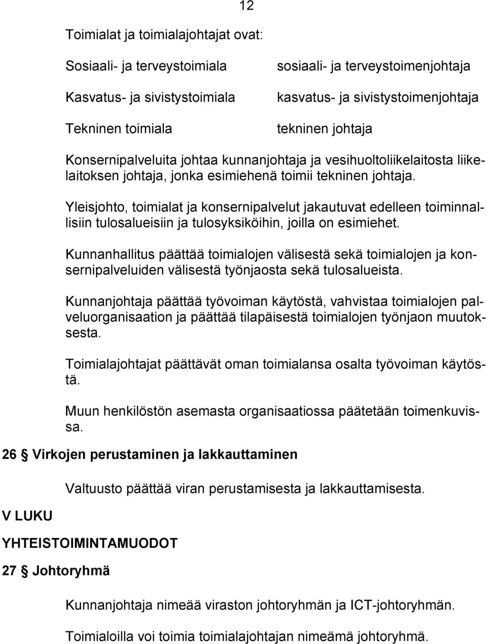 Yleisjohto, toimialat ja konsernipalvelut jakautuvat edelleen toiminnallisiin tulosalueisiin ja tulosyksiköihin, joilla on esimiehet.