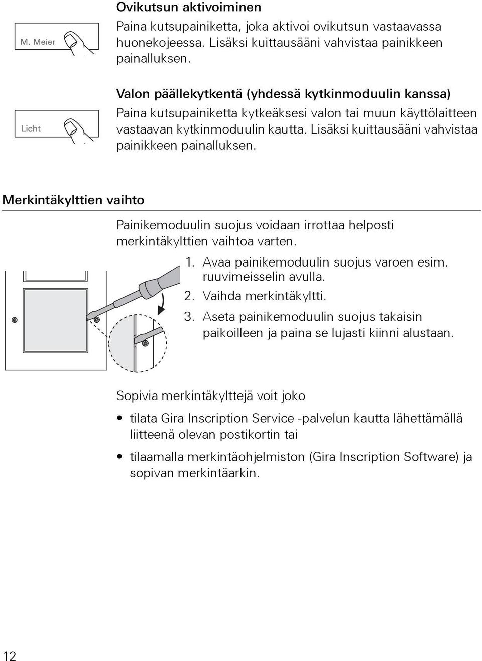 Lisäksi kuittausääni vahvistaa painikkeen painalluksen. Merkintäkylttien vaihto Painikemoduulin suojus voidaan irrottaa helposti merkintäkylttien vaihtoa varten. 1.