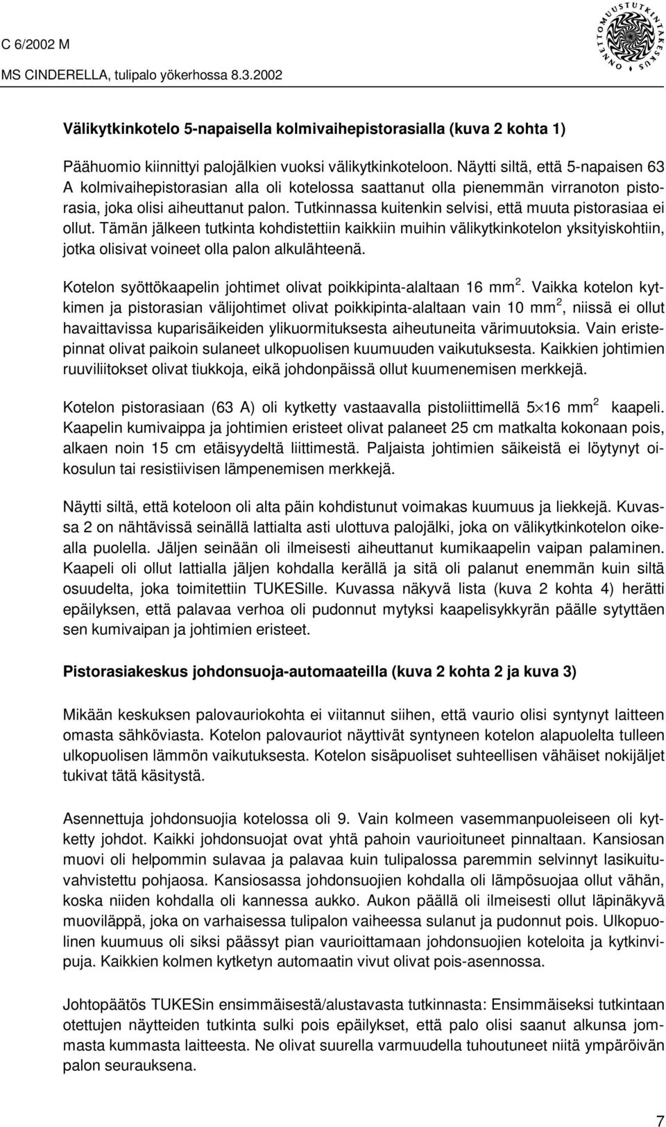 Tutkinnassa kuitenkin selvisi, että muuta pistorasiaa ei ollut. Tämän jälkeen tutkinta kohdistettiin kaikkiin muihin välikytkinkotelon yksityiskohtiin, jotka olisivat voineet olla palon alkulähteenä.