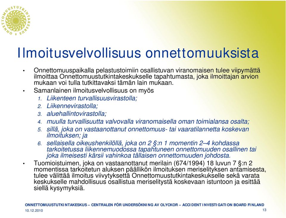 muulla turvallisuutta valvovalla viranomaisella oman toimialansa osalta; 5. sillä, joka on vastaanottanut onnettomuus- tai vaaratilannetta koskevan ilmoituksen; ja 6.