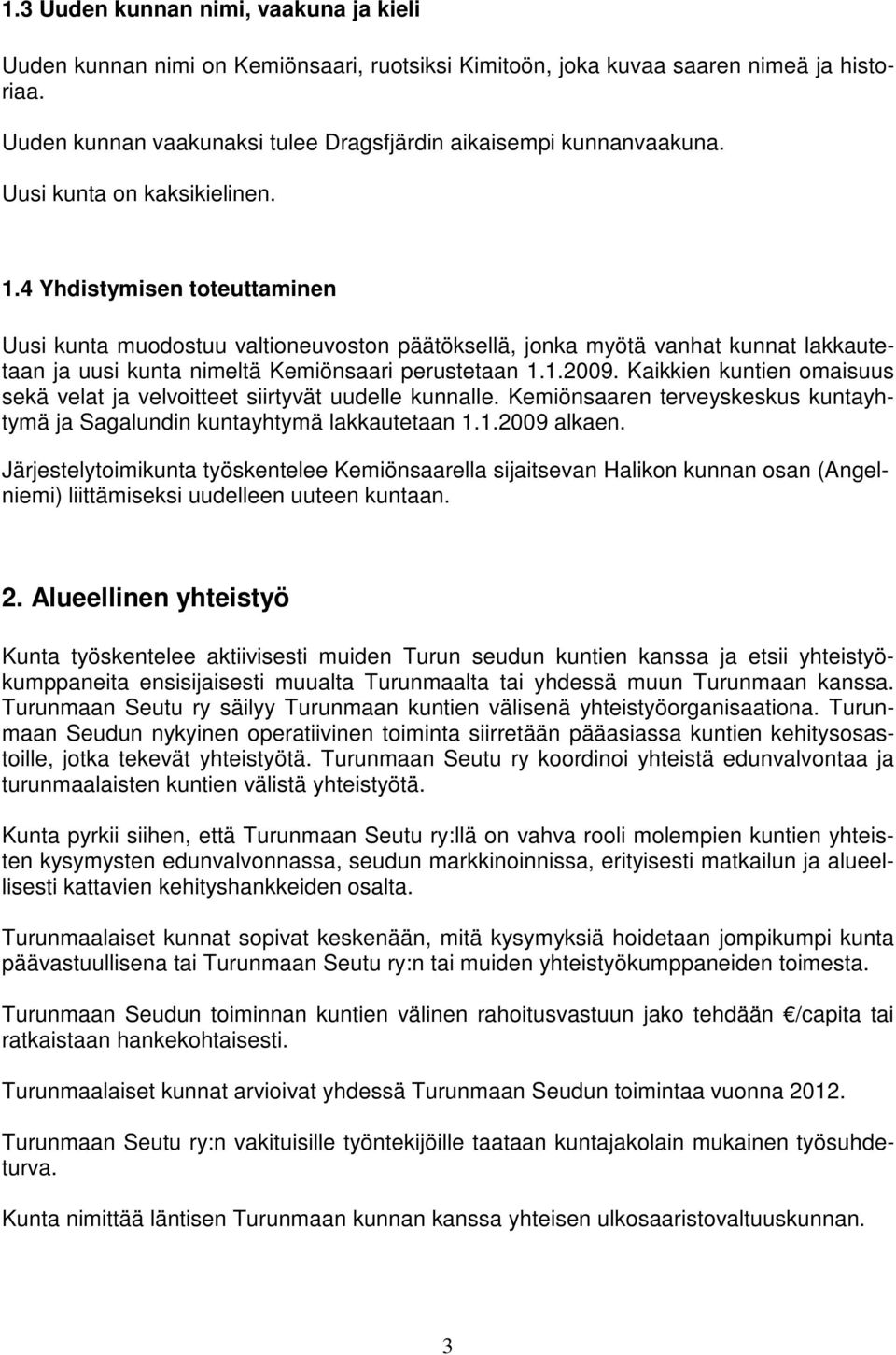 Kaikkien kuntien omaisuus sekä velat ja velvoitteet siirtyvät uudelle kunnalle. Kemiönsaaren terveyskeskus kuntayhtymä ja Sagalundin kuntayhtymä lakkautetaan 1.1.2009 alkaen.