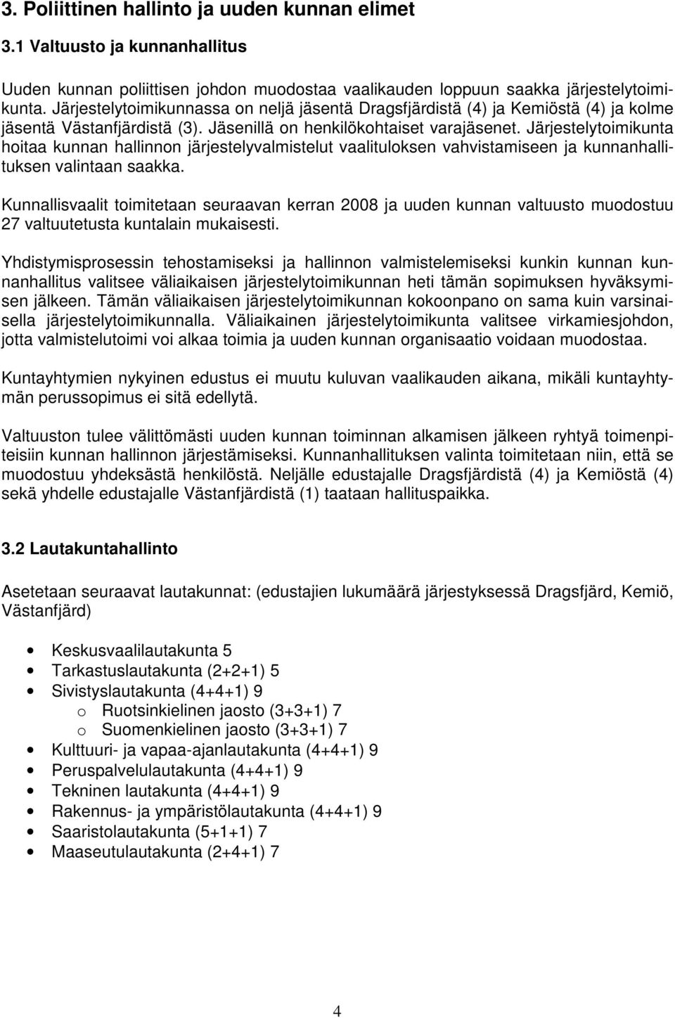 Järjestelytoimikunta hoitaa kunnan hallinnon järjestelyvalmistelut vaalituloksen vahvistamiseen ja kunnanhallituksen valintaan saakka.