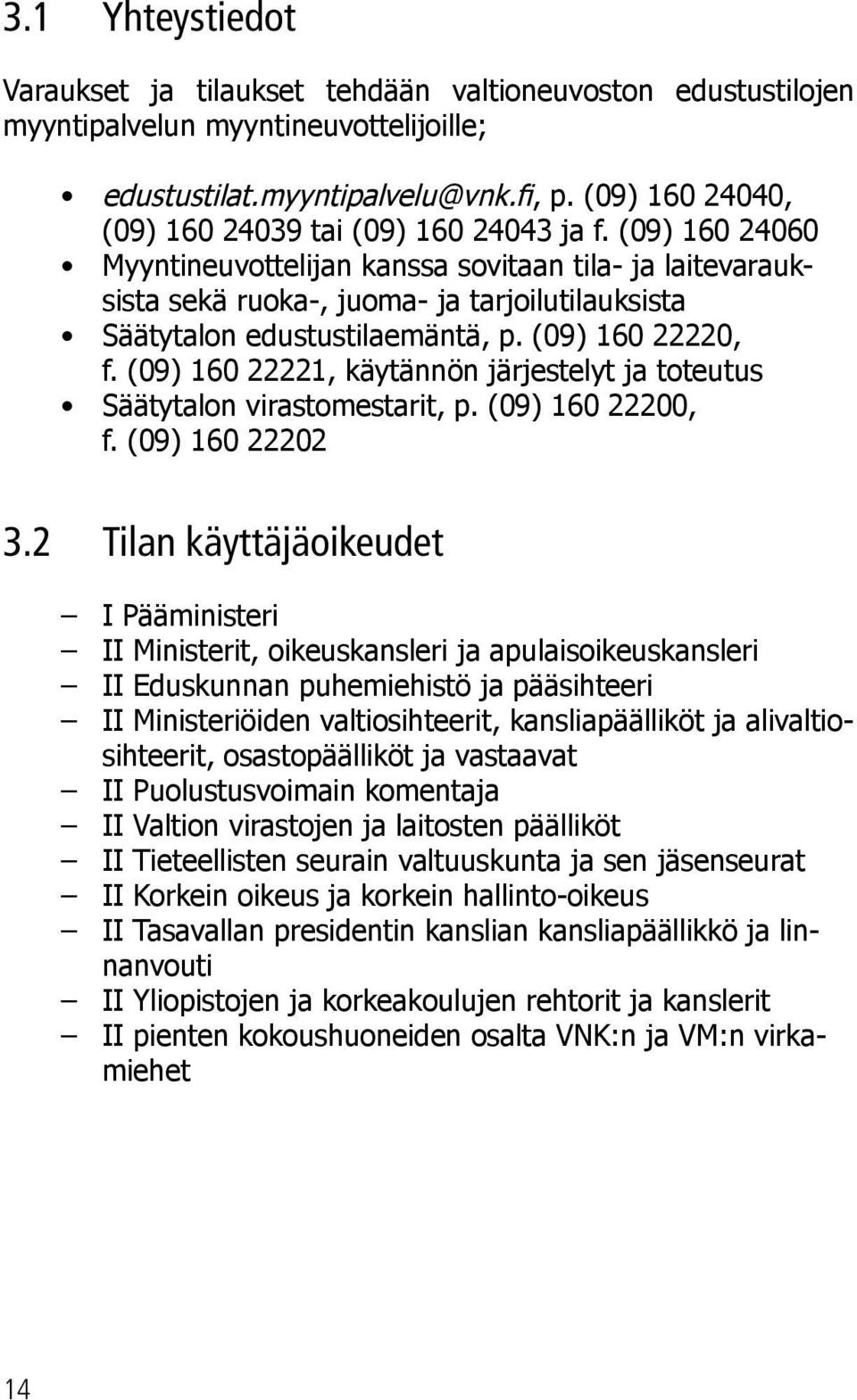 (09) 160 24060 Myyntineuvottelijan kanssa sovitaan tila- ja laitevarauksista sekä ruoka-, juoma- ja tarjoilutilauksista Säätytalon edustustilaemäntä, p. (09) 160 22220, f.