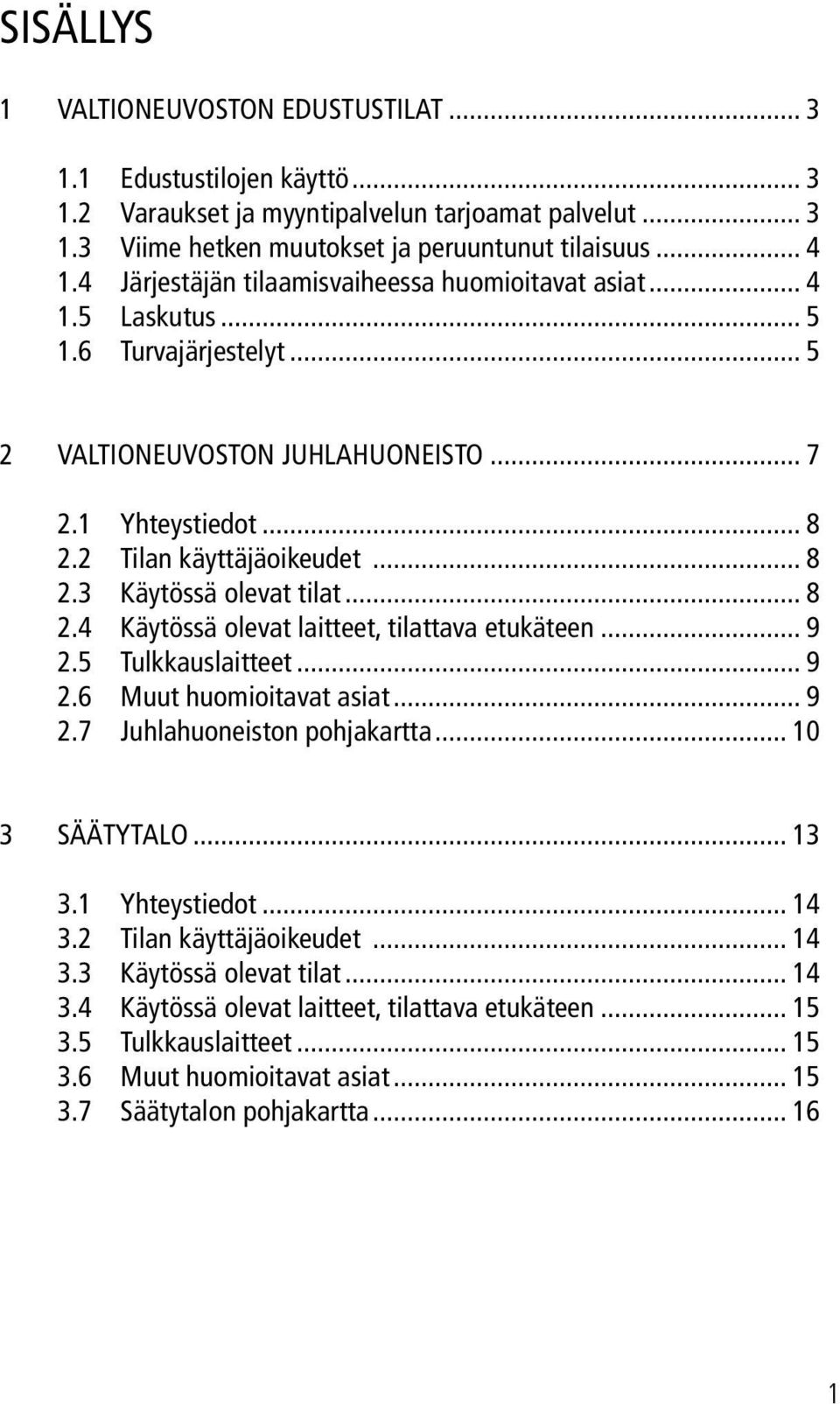 .. 8 2.4 Käytössä olevat laitteet, tilattava etukäteen... 9 2.5 Tulkkauslaitteet... 9 2.6 Muut huomioitavat asiat... 9 2.7 Juhlahuoneiston pohjakartta... 10 3 SÄÄTYTALO... 13 3.1 Yhteystiedot... 14 3.