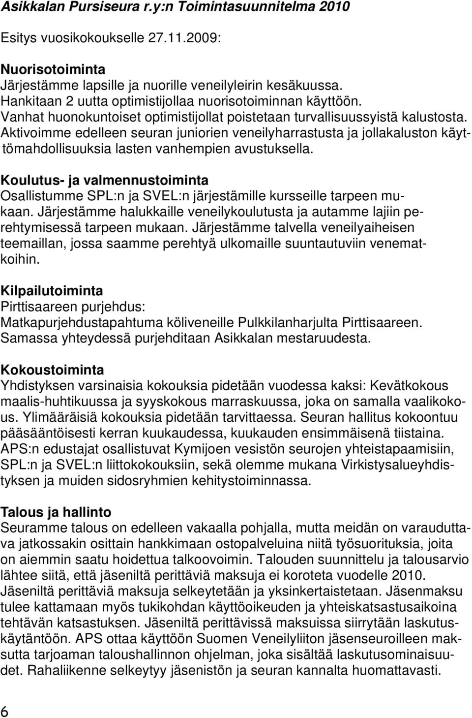 Aktivoimme edelleen seuran juniorien veneilyharrastusta ja jollakaluston käyttömahdollisuuksia lasten vanhempien avustuksella.