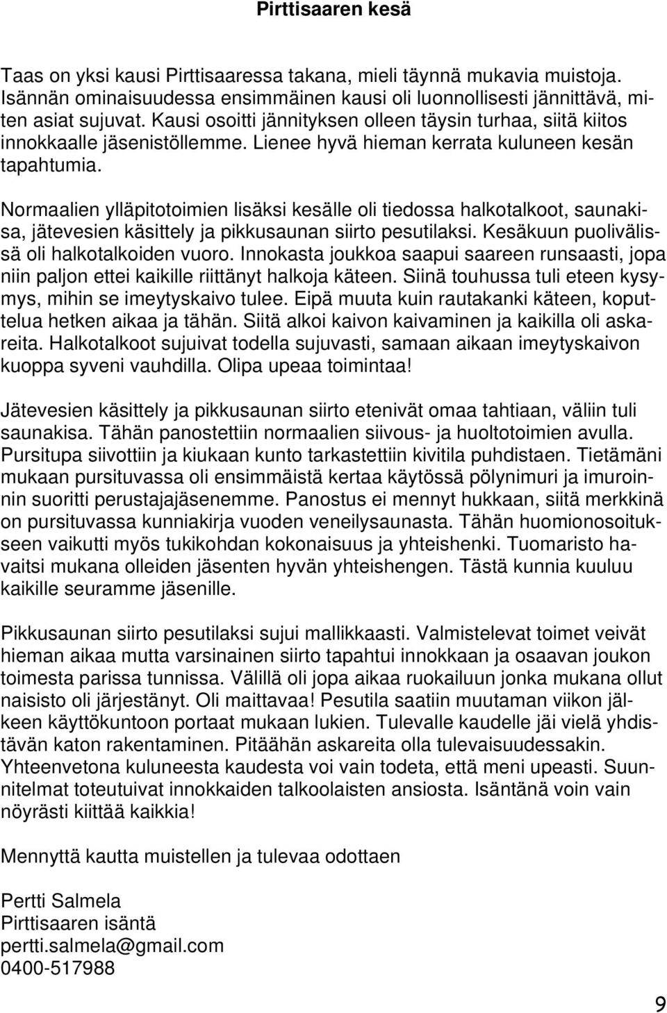 Normaalien ylläpitotoimien lisäksi kesälle oli tiedossa halkotalkoot, saunakisa, jätevesien käsittely ja pikkusaunan siirto pesutilaksi. Kesäkuun puolivälissä oli halkotalkoiden vuoro.