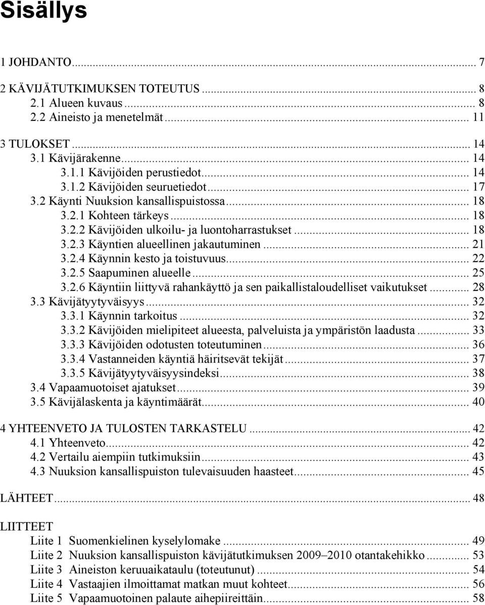 .. 22 3.2.5 Saapuminen alueelle... 25 3.2.6 Käyntiin liittyvä rahankäyttö ja sen paikallistaloudelliset vaikutukset... 28 3.3 Kävijätyytyväisyys... 32 3.3.1 Käynnin tarkoitus... 32 3.3.2 Kävijöiden mielipiteet alueesta, palveluista ja ympäristön laadusta.