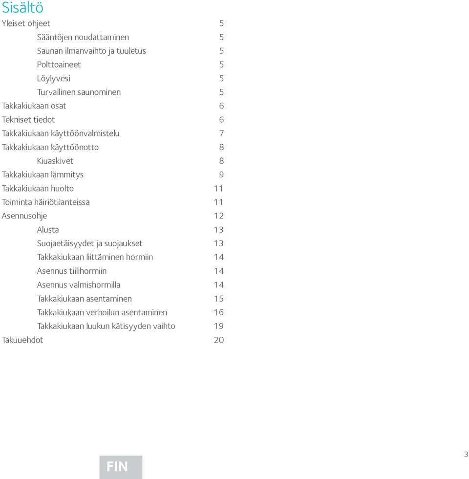 Takkakiukaan liittäminen hormiin 14 Asennus tiilihormiin 14 Asennus valmishormilla 14 Takkakiukaan asentaminen 15 Takkakiukaan verhoilun asentaminen 16 Takkakiukaan luukun kätisyyden vaihto 19