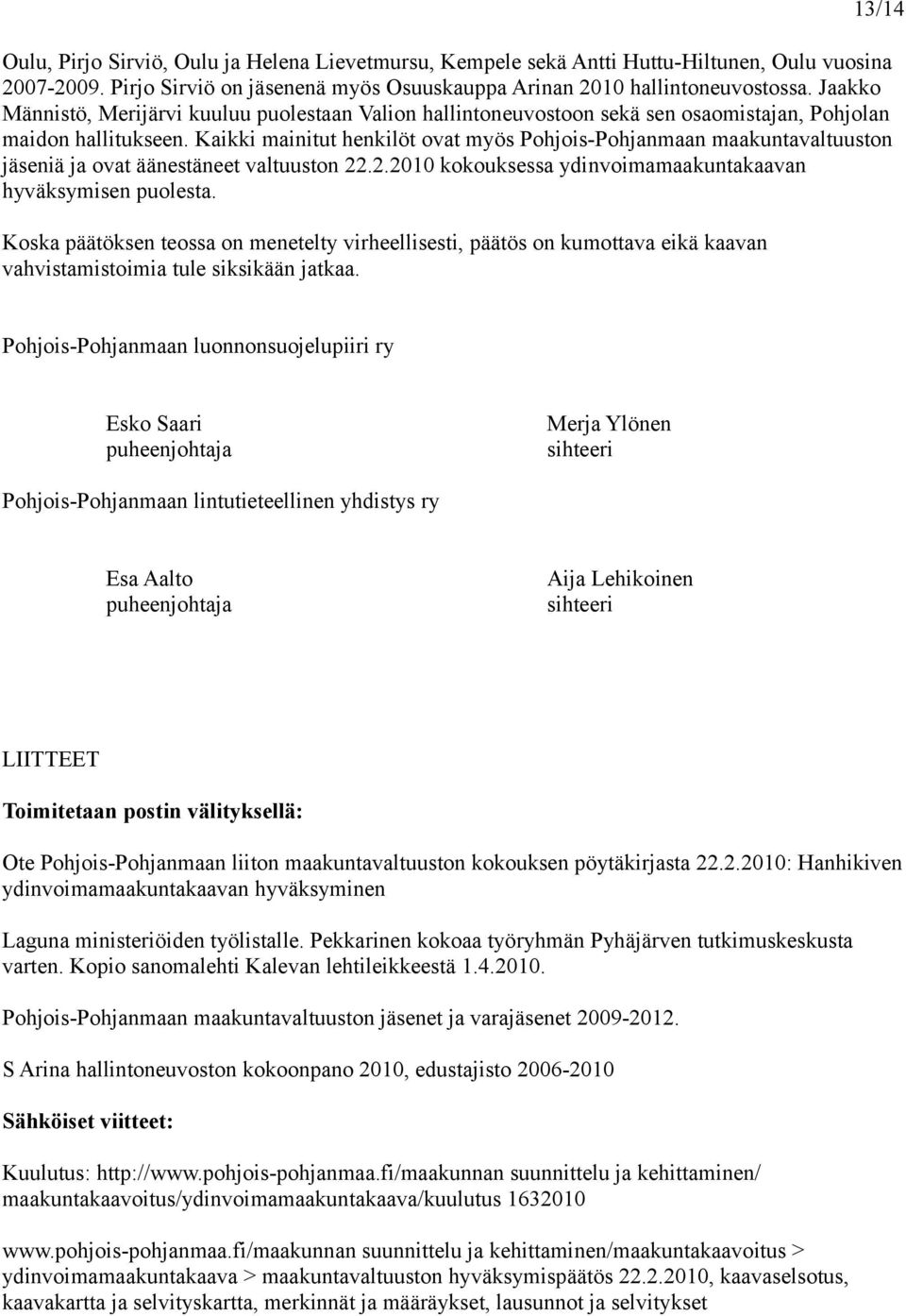 Kaikki mainitut henkilöt ovat myös Pohjois-Pohjanmaan maakuntavaltuuston jäseniä ja ovat äänestäneet valtuuston 22.2.2010 kokouksessa ydinvoimamaakuntakaavan hyväksymisen puolesta.