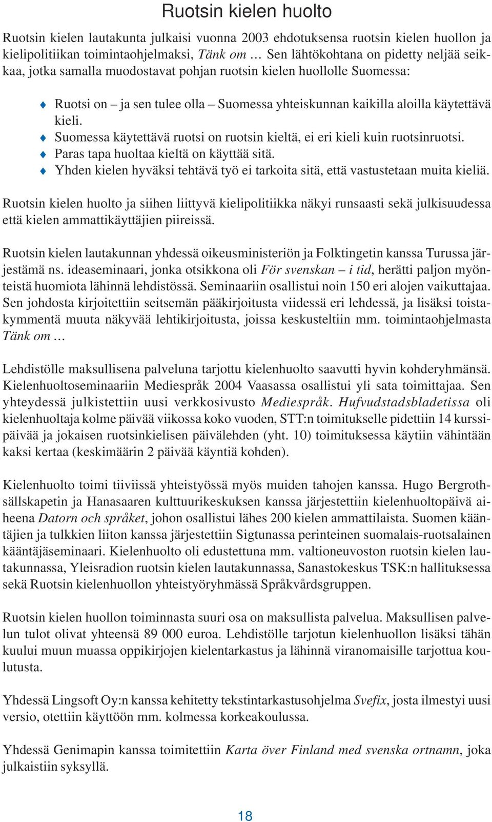 Suomessa käytettävä ruotsi on ruotsin kieltä, ei eri kieli kuin ruotsinruotsi. Paras tapa huoltaa kieltä on käyttää sitä.