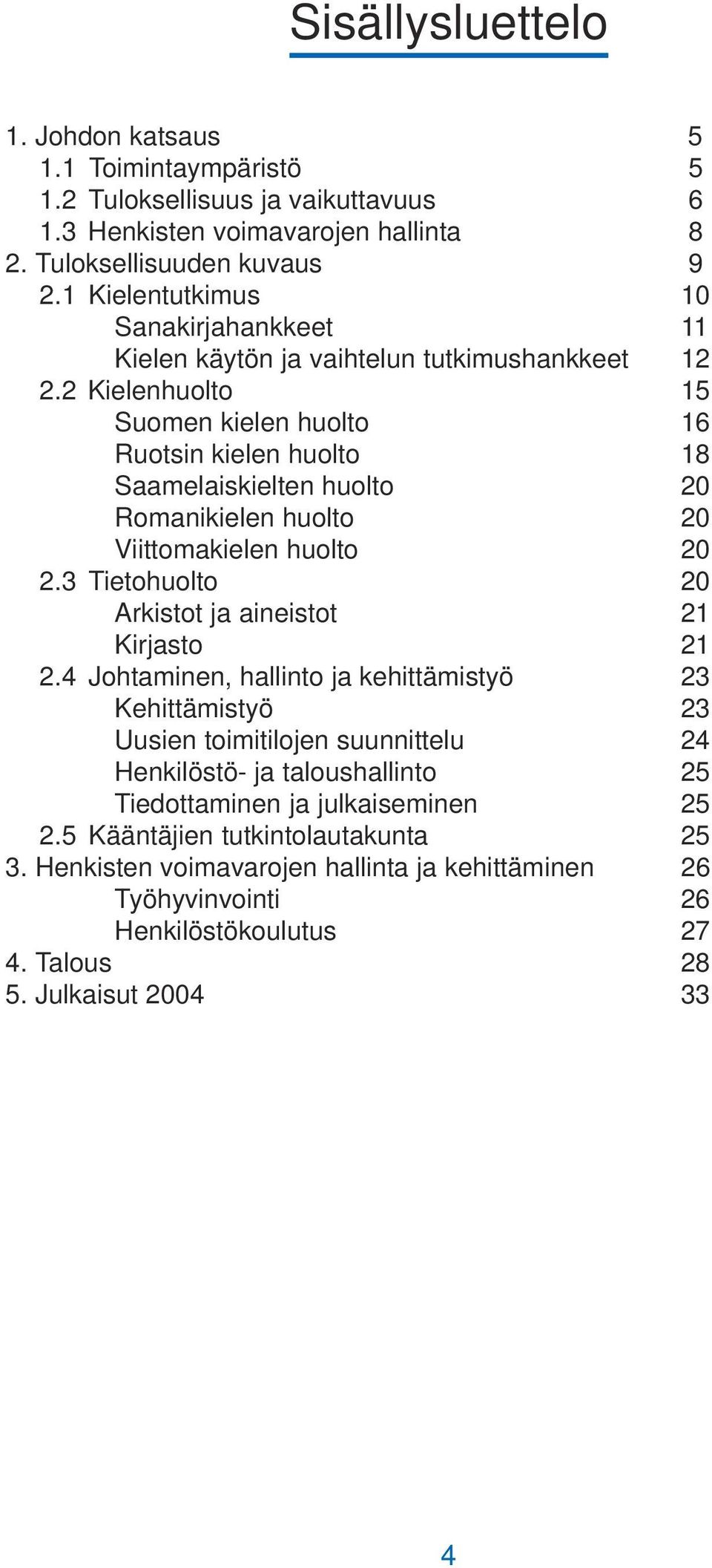 2 Kielenhuolto 15 Suomen kielen huolto 16 Ruotsin kielen huolto 18 Saamelaiskielten huolto 20 Romanikielen huolto 20 Viittomakielen huolto 20 2.