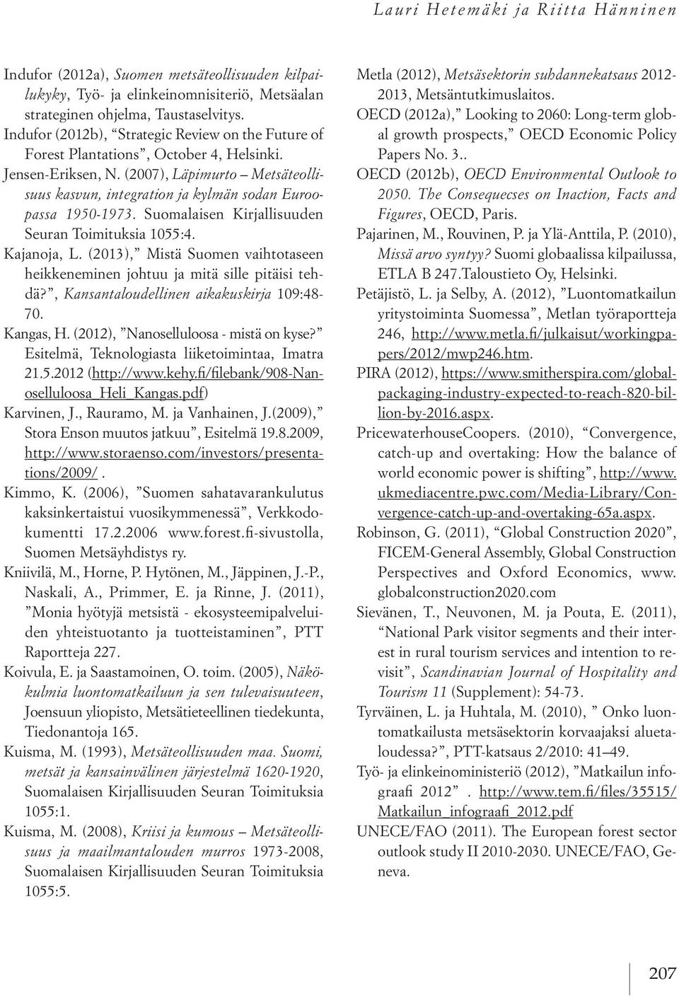 (2007), Läpimurto Metsäteollisuus kasvun, integration ja kylmän sodan Euroopassa 1950-1973. Suomalaisen Kirjallisuuden Seuran Toimituksia 1055:4. Kajanoja, L.