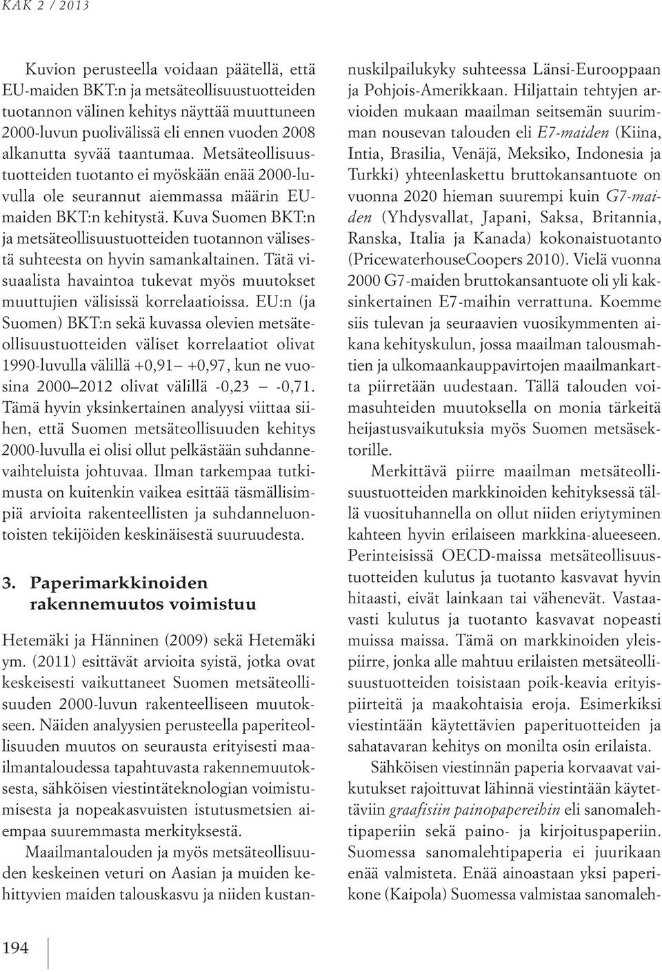 Kuva Suomen BKT:n ja metsäteollisuustuotteiden tuotannon välisestä suhteesta on hyvin samankaltainen. Tätä visuaalista havaintoa tukevat myös muutokset muuttujien välisissä korrelaatioissa.