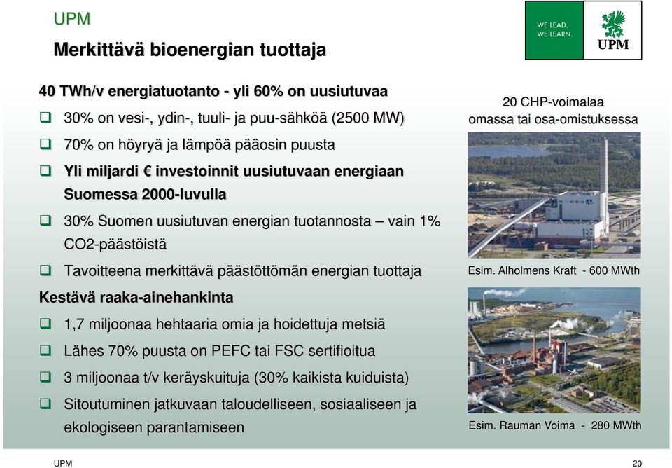 tuottaja Kestävä raaka-ainehankinta 1,7 miljoonaa hehtaaria omia ja hoidettuja metsiä Lähes 70% puusta on PEFC tai FSC sertifioitua 3 miljoonaa t/v keräyskuituja (30% kaikista