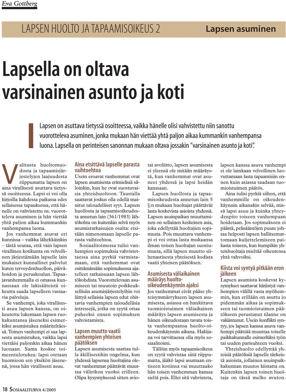 Valitusta huoltomuodosta ja tapaamisjärjestelyjen laajuudesta riippumatta lapsen on aina virallisesti asuttava tietyssä osoitteessa.