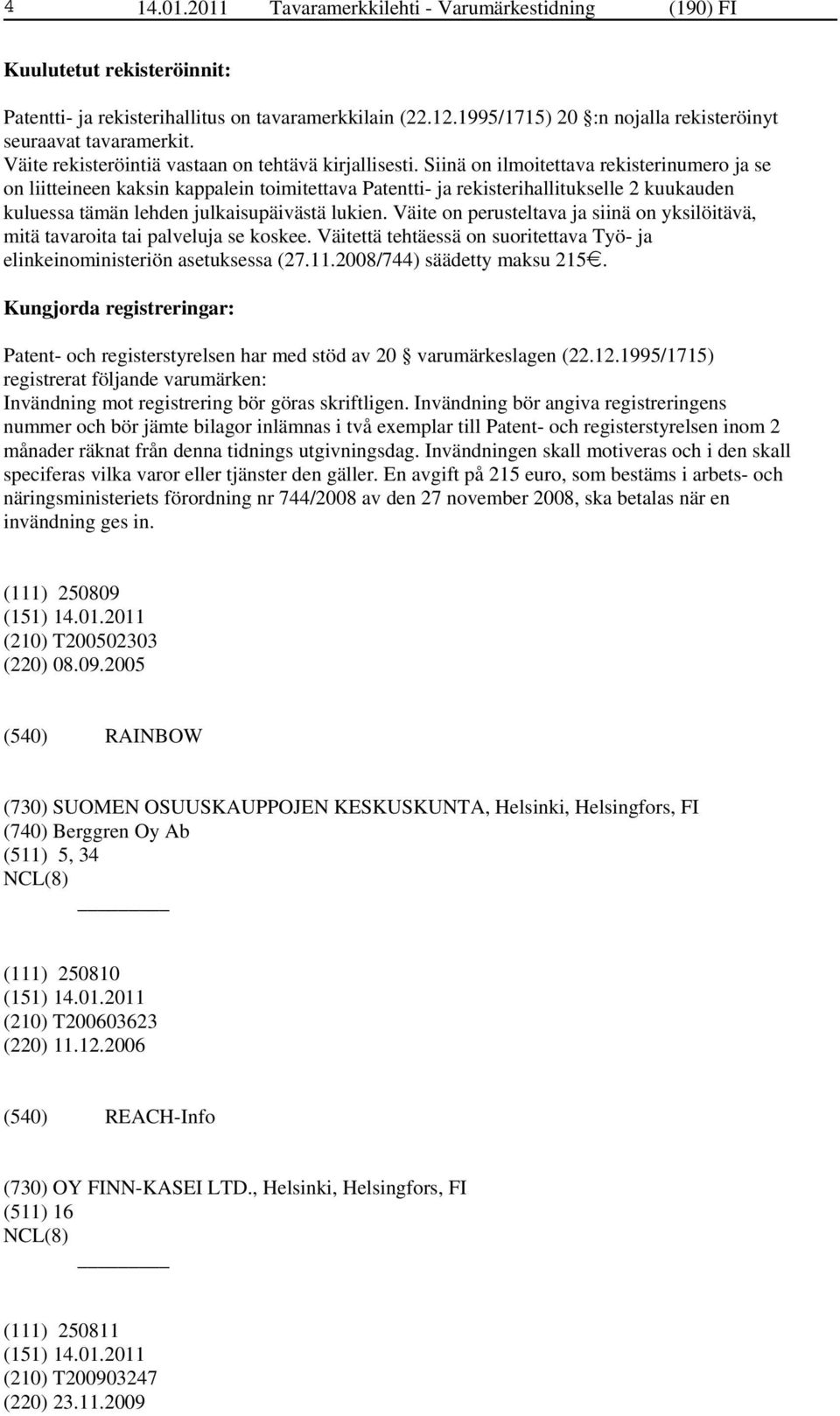 Siinä on ilmoitettava rekisterinumero ja se on liitteineen kaksin kappalein toimitettava Patentti- ja rekisterihallitukselle 2 kuukauden kuluessa tämän lehden julkaisupäivästä lukien.