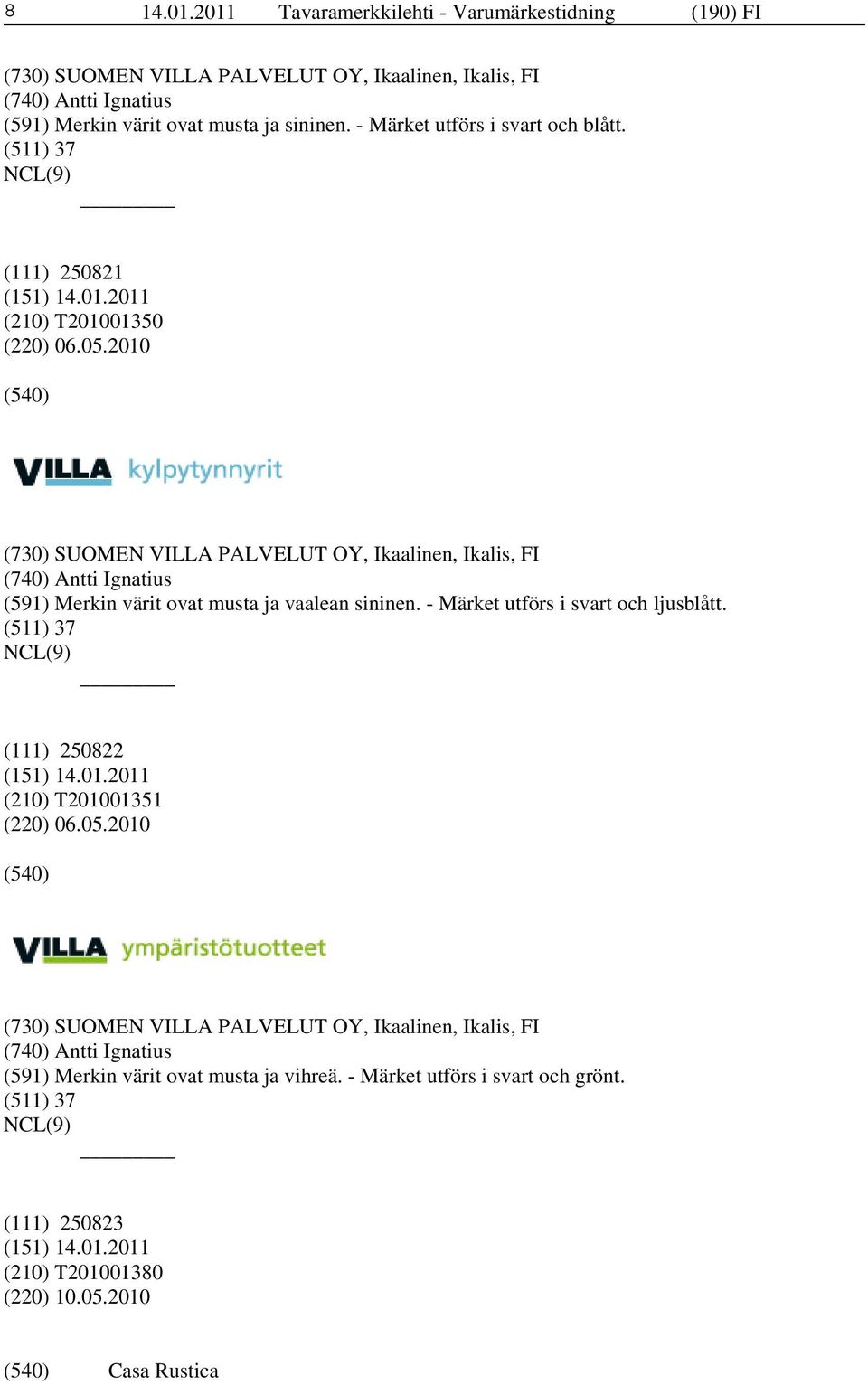 2010 (730) SUOMEN VILLA PALVELUT OY, Ikaalinen, Ikalis, FI (740) Antti Ignatius (591) Merkin värit ovat musta ja vaalean sininen. - Märket utförs i svart och ljusblått.