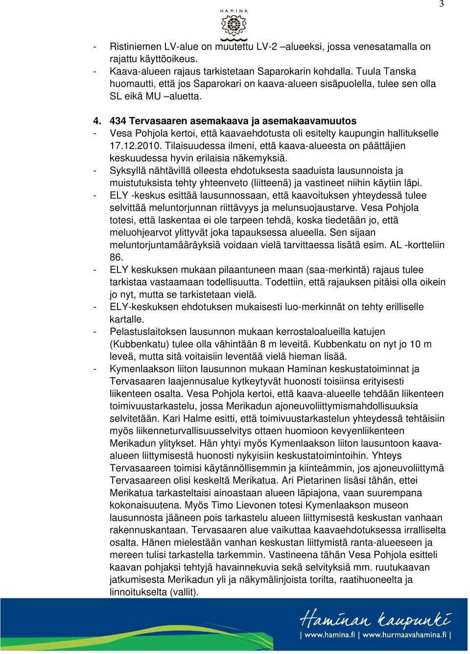 434 Tervasaaren asemakaava ja asemakaavamuutos - Vesa Pohjola kertoi, että kaavaehdotusta oli esitelty kaupungin hallitukselle 17.12.2010.