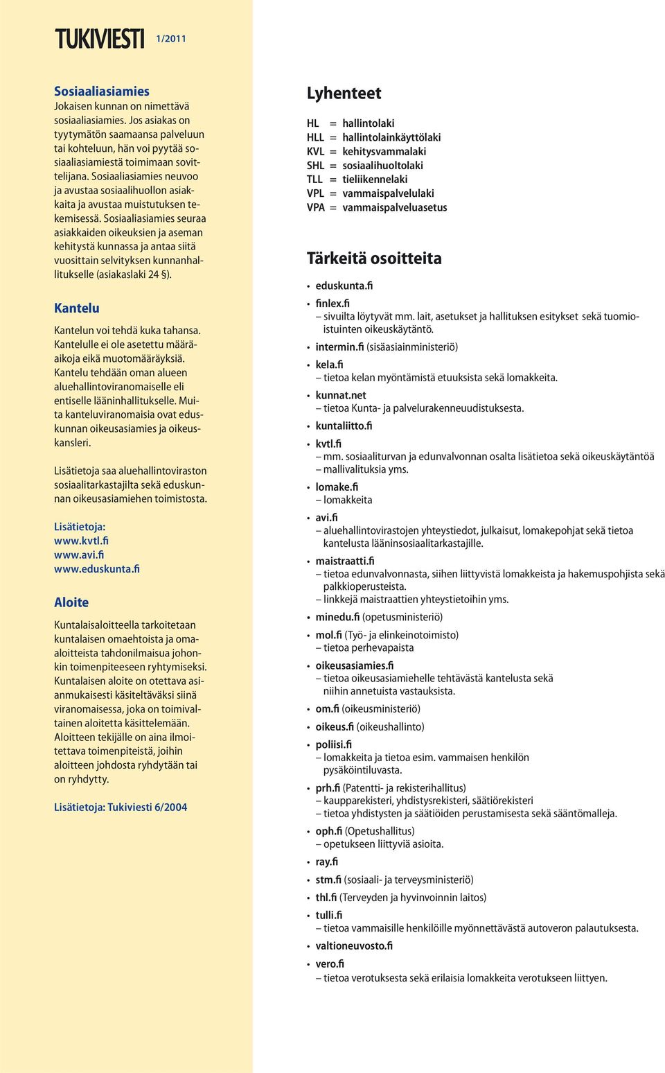 Sosiaaliasiamies seuraa asiakkaiden oikeuksien ja aseman kehitystä kunnassa ja antaa siitä vuosittain selvityksen kunnanhallitukselle (asiakaslaki 24 ). Kantelu Kantelun voi tehdä kuka tahansa.