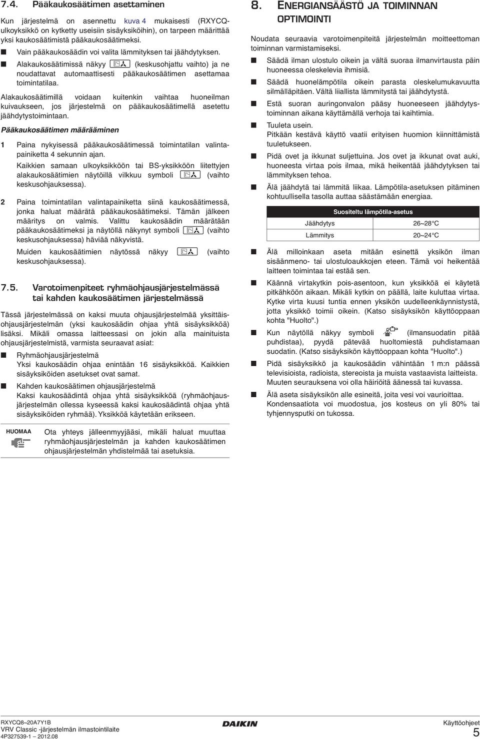 Alakaukosäätimillä voidaan kuitenkin vaihtaa huoneilman kuivaukseen, jos järjestelmä on pääkaukosäätimellä asetettu jäähdytystoimintaan.