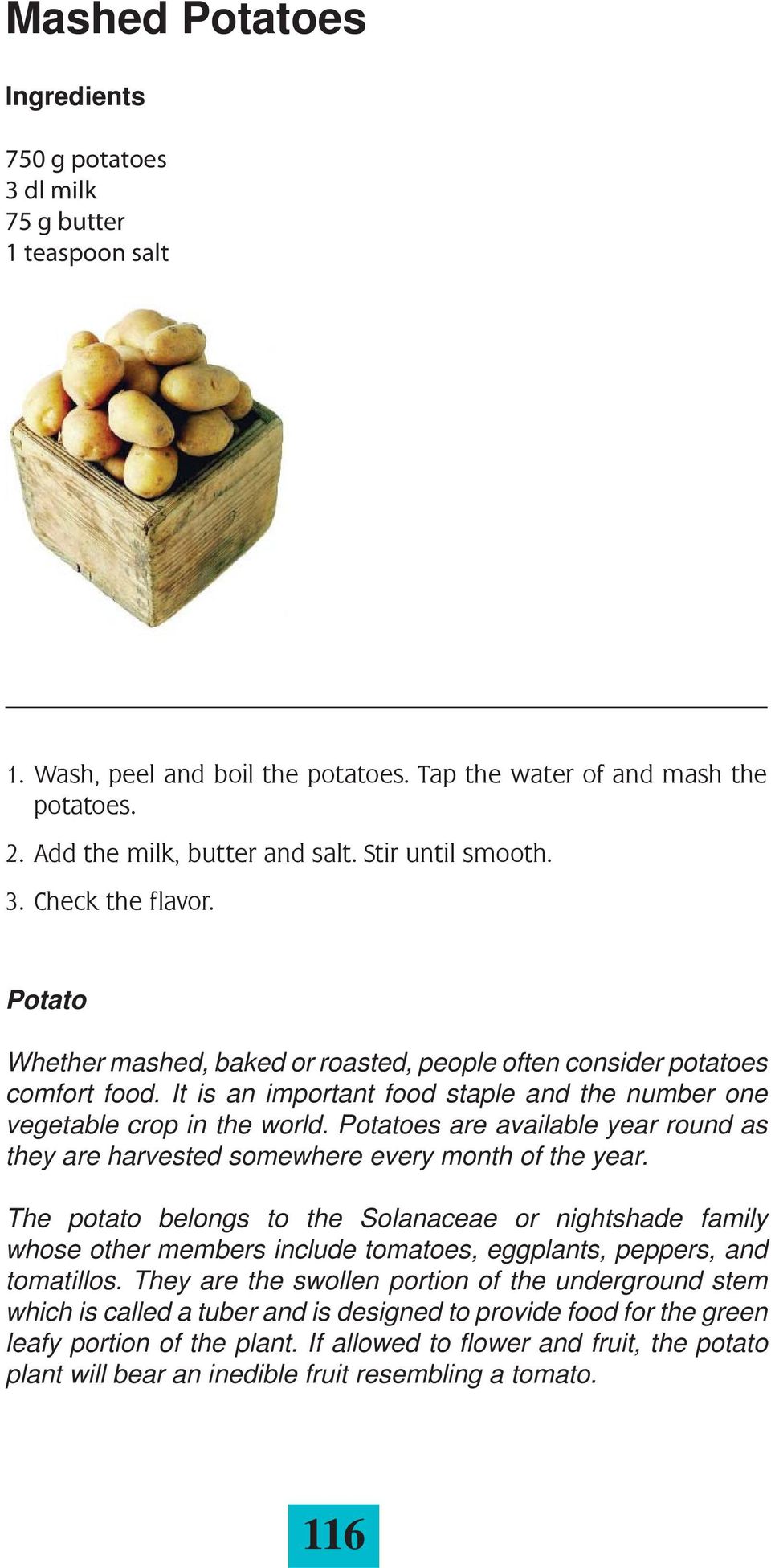 It is an important food staple and the number one vegetable crop in the world. Potatoes are available year round as they are harvested somewhere every month of the year.