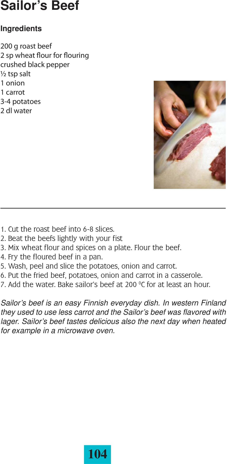 Put the fried beef, potatoes, onion and carrot in a casserole. 7. Add the water. Bake sailorês beef at 200 0 C for at least an hour. Sailor s beef is an easy Finnish everyday dish.