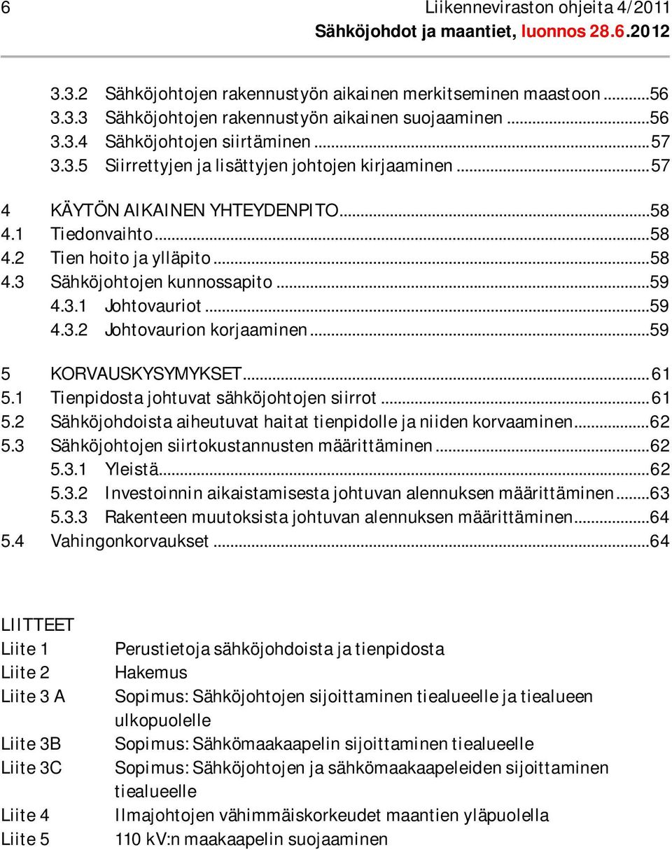 .. 59 4.3.2 Johtovaurion korjaaminen... 59 5 KORVAUSKYSYMYKSET... 61 5.1 Tienpidosta johtuvat sähköjohtojen siirrot... 61 5.2 Sähköjohdoista aiheutuvat haitat tienpidolle ja niiden korvaaminen... 62 5.