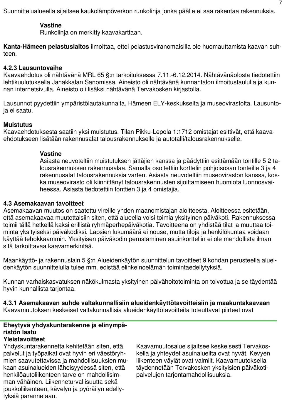 Nähtävänäolosta tiedotettiin lehtikuulutuksella Janakkalan Sanomissa. Aineisto oli nähtävänä kunnantalon ilmoitustaululla ja kunnan internetsivulla.