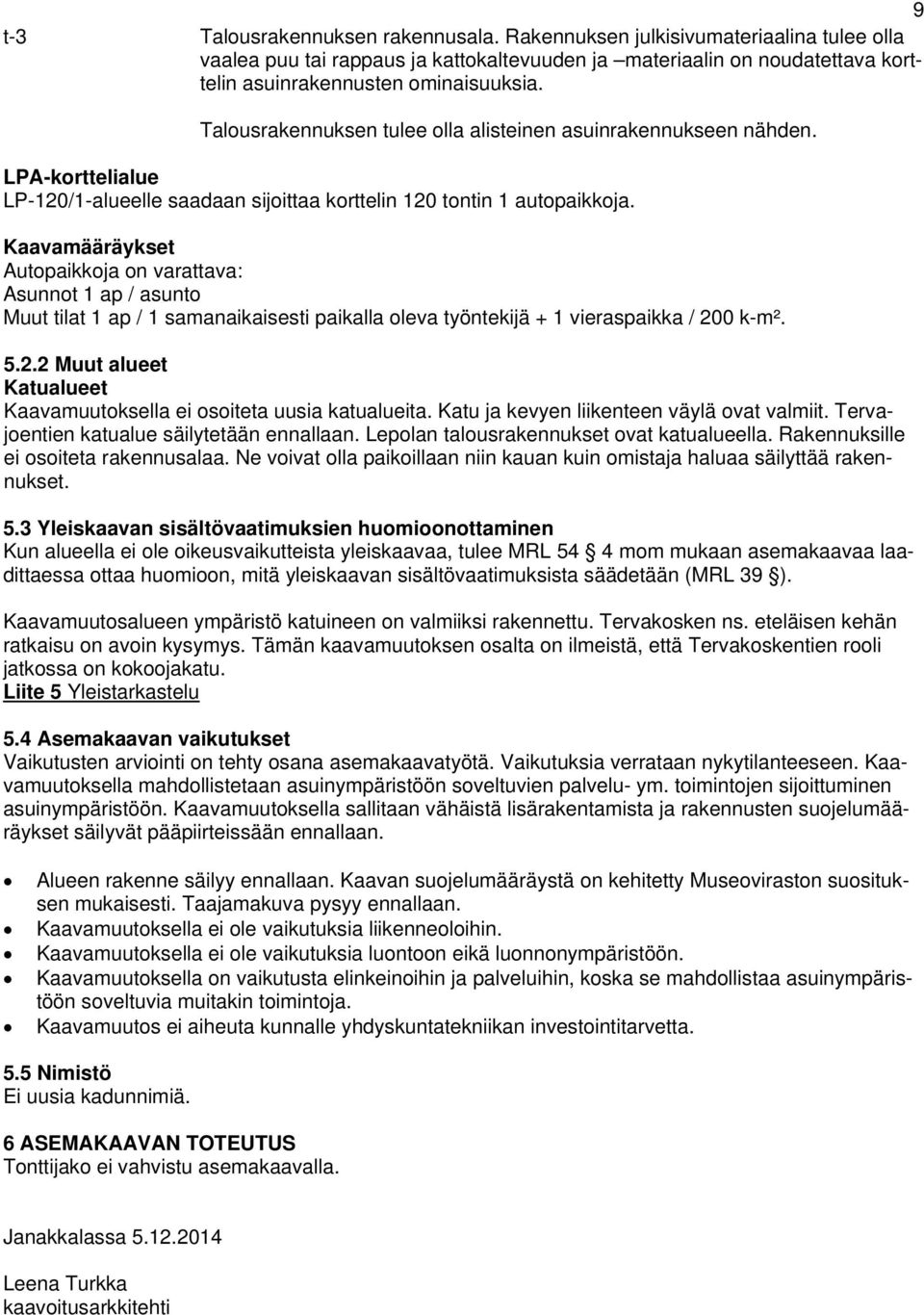 Kaavamääräykset Autopaikkoja on varattava: Asunnot 1 ap / asunto Muut tilat 1 ap / 1 samanaikaisesti paikalla oleva työntekijä + 1 vieraspaikka / 20