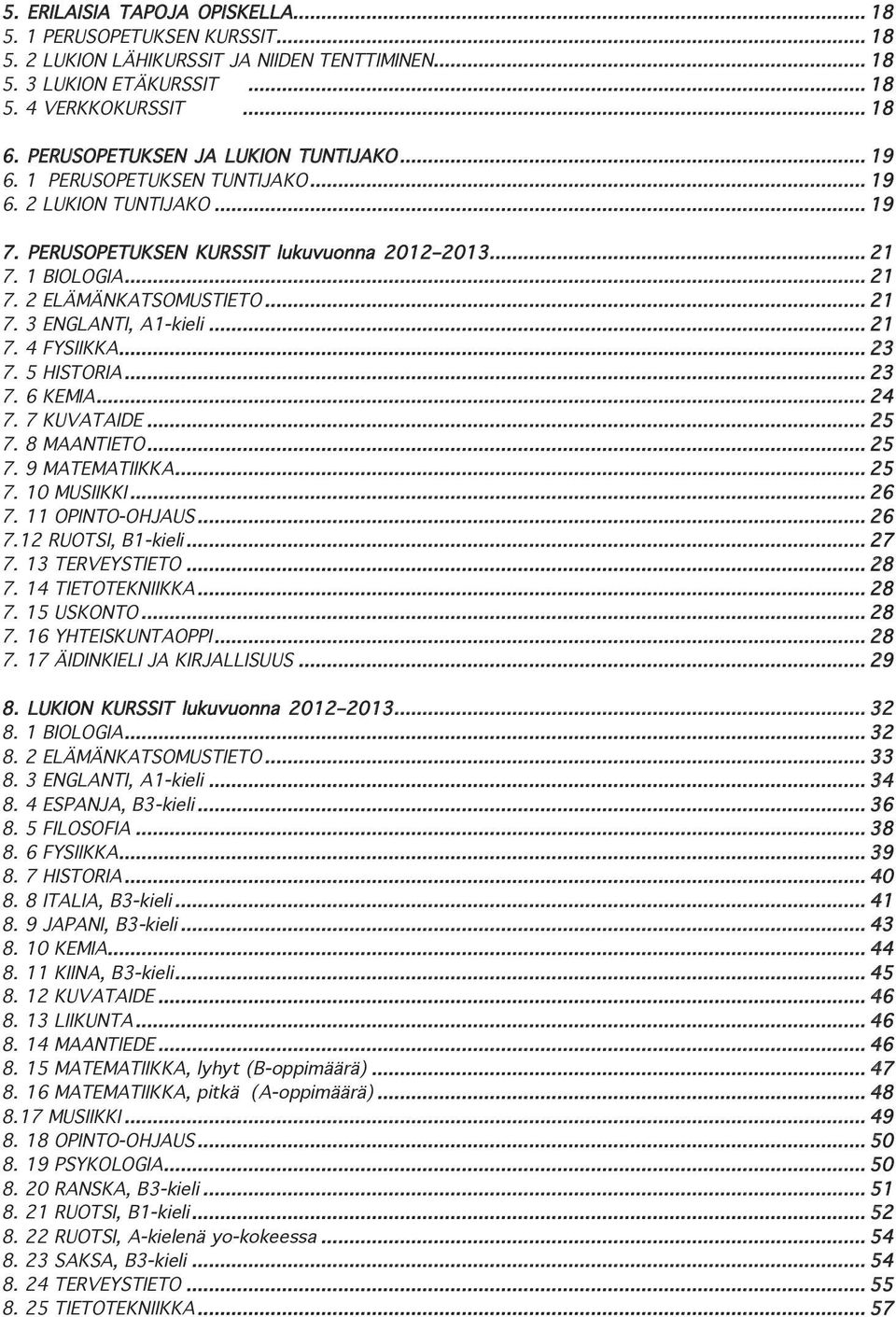 .. 21 7. 3 ENGLANTI, A1-kieli... 21 7. 4 FYSIIKKA... 23 7. 5 HISTORIA... 23 7. 6 KEMIA... 24 7. 7 KUVATAIDE... 25 7. 8 MAANTIETO... 25 7. 9 MATEMATIIKKA... 25 7. 10 MUSIIKKI... 26 7. 11 OPINTO-OHJAUS.