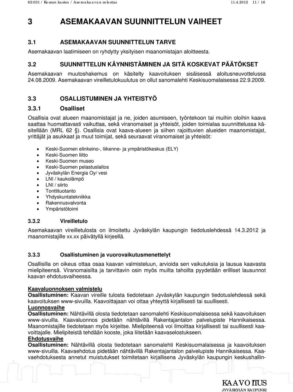 2 SUUNNITTELUN KÄYNNISTÄMINEN JA SITÄ KOSKEVAT PÄÄTÖKSET Asemakaavan muutoshakemus on käsitelty kaavoituksen sisäisessä aloitusneuvottelussa 24.08.2009.