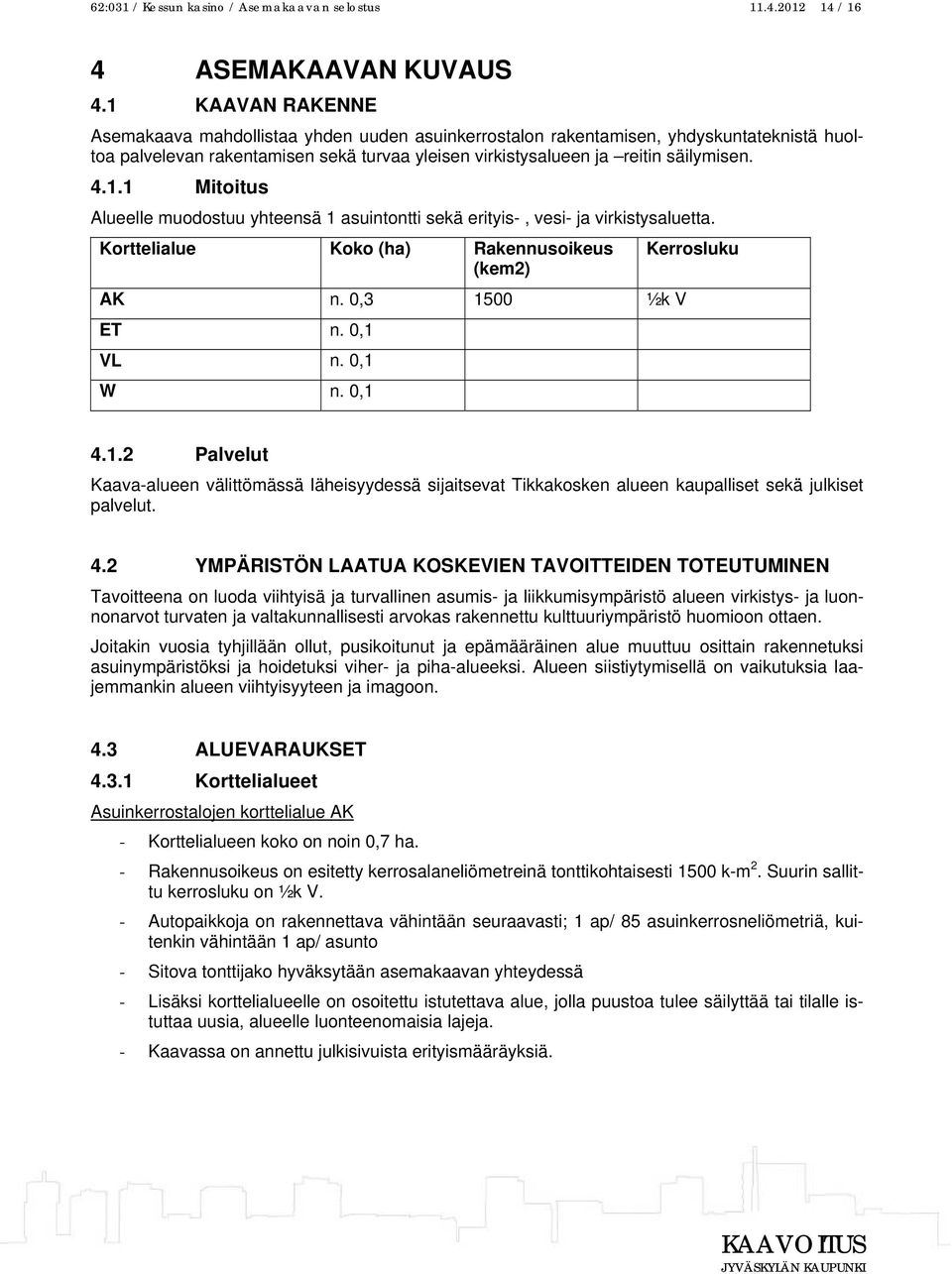 Korttelialue Koko (ha) Rakennusoikeus (kem2) Kerrosluku AK n. 0,3 1500 ½k V ET n. 0,1 VL n. 0,1 W n. 0,1 4.1.2 Palvelut Kaava-alueen välittömässä läheisyydessä sijaitsevat Tikkakosken alueen kaupalliset sekä julkiset palvelut.