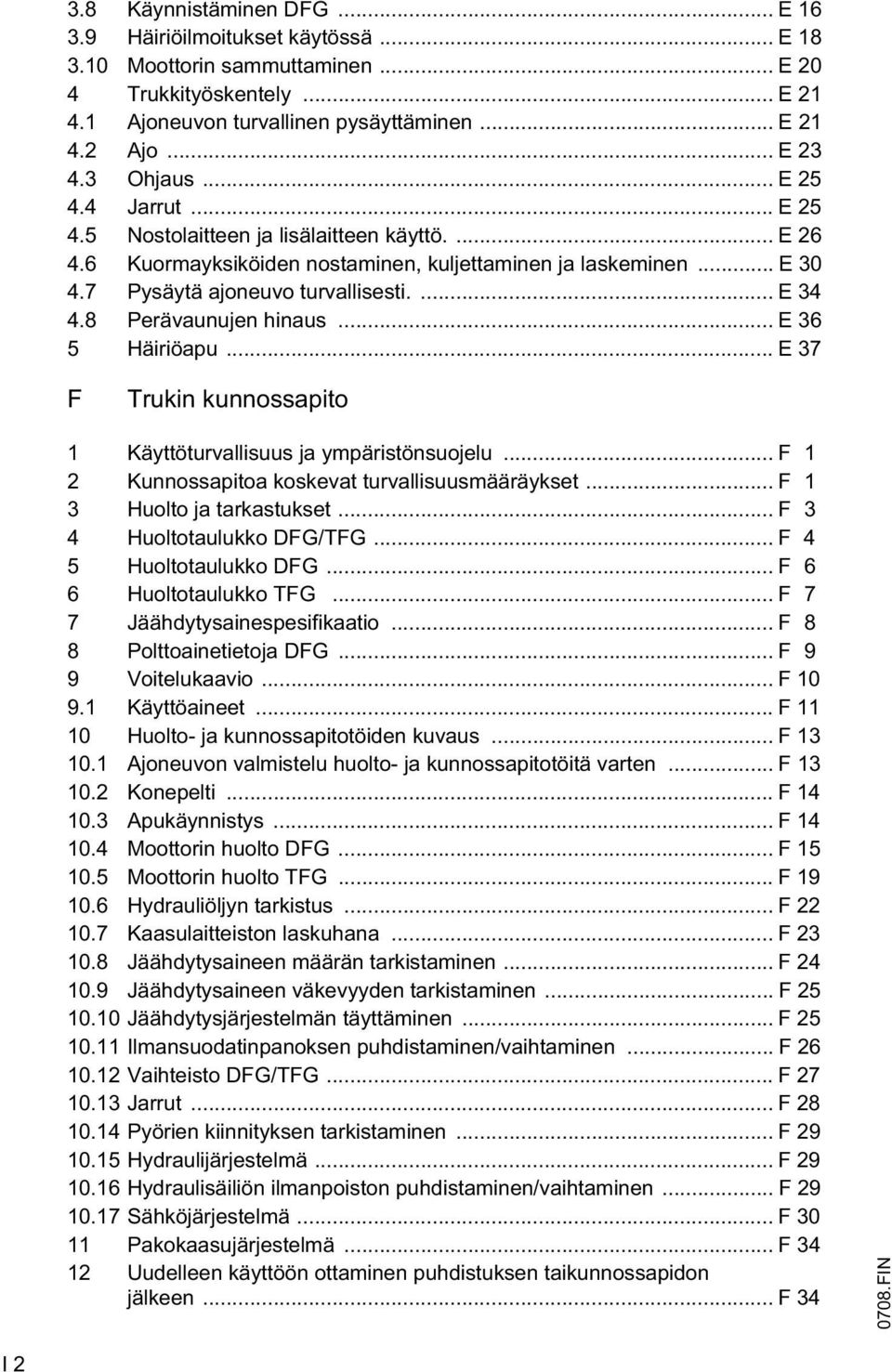 8 Perävaunujen hinaus... E 36 5 Häiriöapu... E 37 F Trukin kunnossapito 1 Käyttöturvallisuus ja ympäristönsuojelu... F 1 2 Kunnossapitoa koskevat turvallisuusmääräykset... F 1 3 Huolto ja tarkastukset.