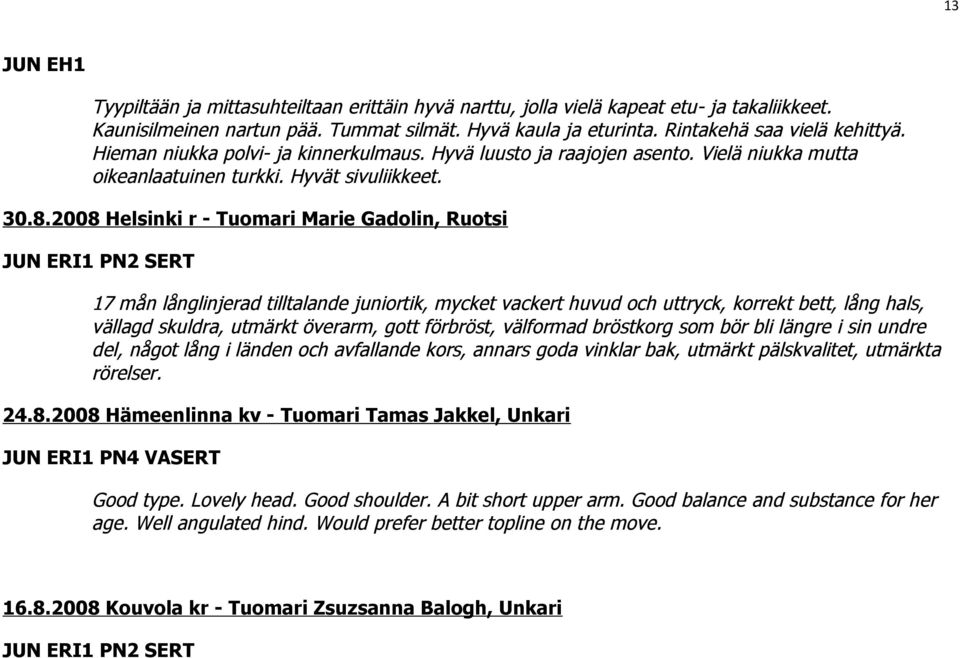 2008 Helsinki r - Tuomari Marie Gadolin, Ruotsi JUN ERI1 PN2 SERT 17 mån långlinjerad tilltalande juniortik, mycket vackert huvud och uttryck, korrekt bett, lång hals, vällagd skuldra, utmärkt