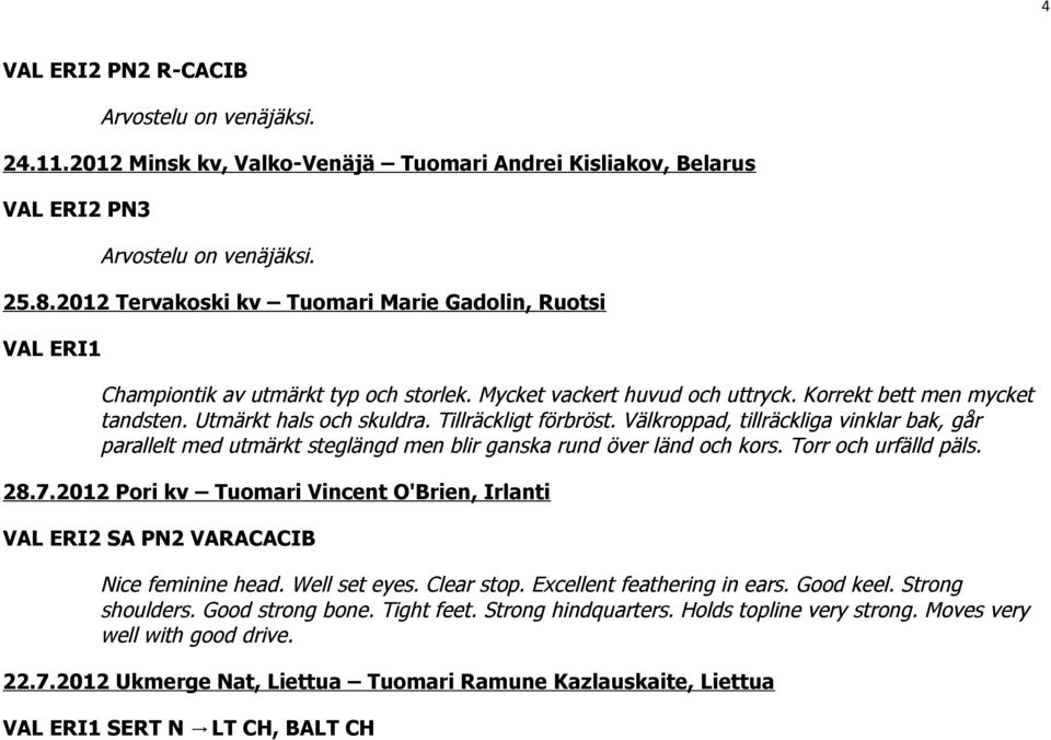 Tillräckligt förbröst. Välkroppad, tillräckliga vinklar bak, går parallelt med utmärkt steglängd men blir ganska rund över länd och kors. Torr och urfälld päls. 28.7.