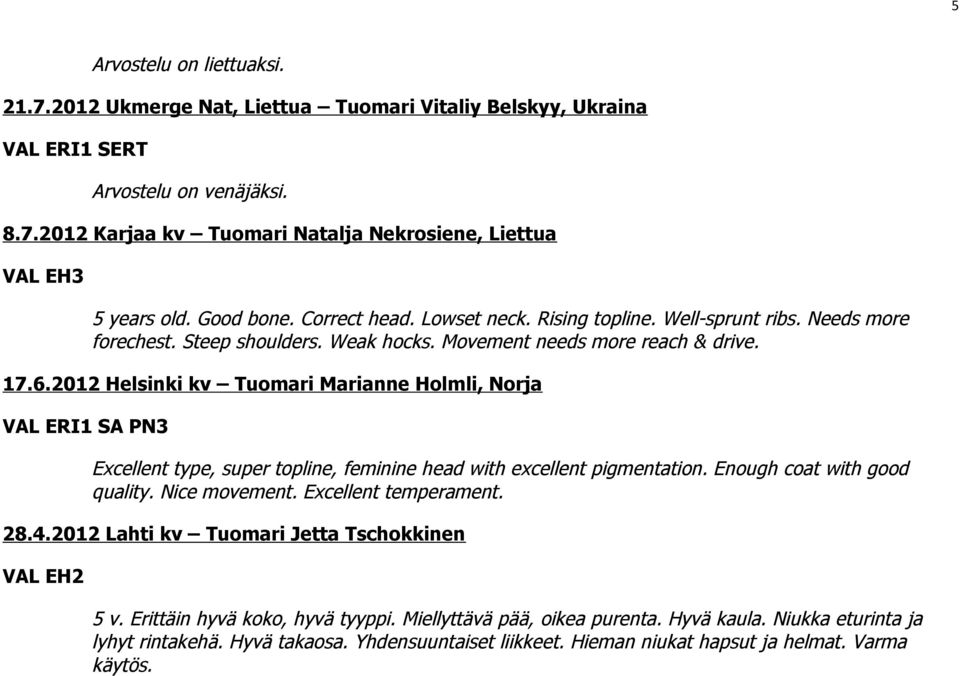 2012 Helsinki kv Tuomari Marianne Holmli, Norja VAL ERI1 SA PN3 Excellent type, super topline, feminine head with excellent pigmentation. Enough coat with good quality. Nice movement.