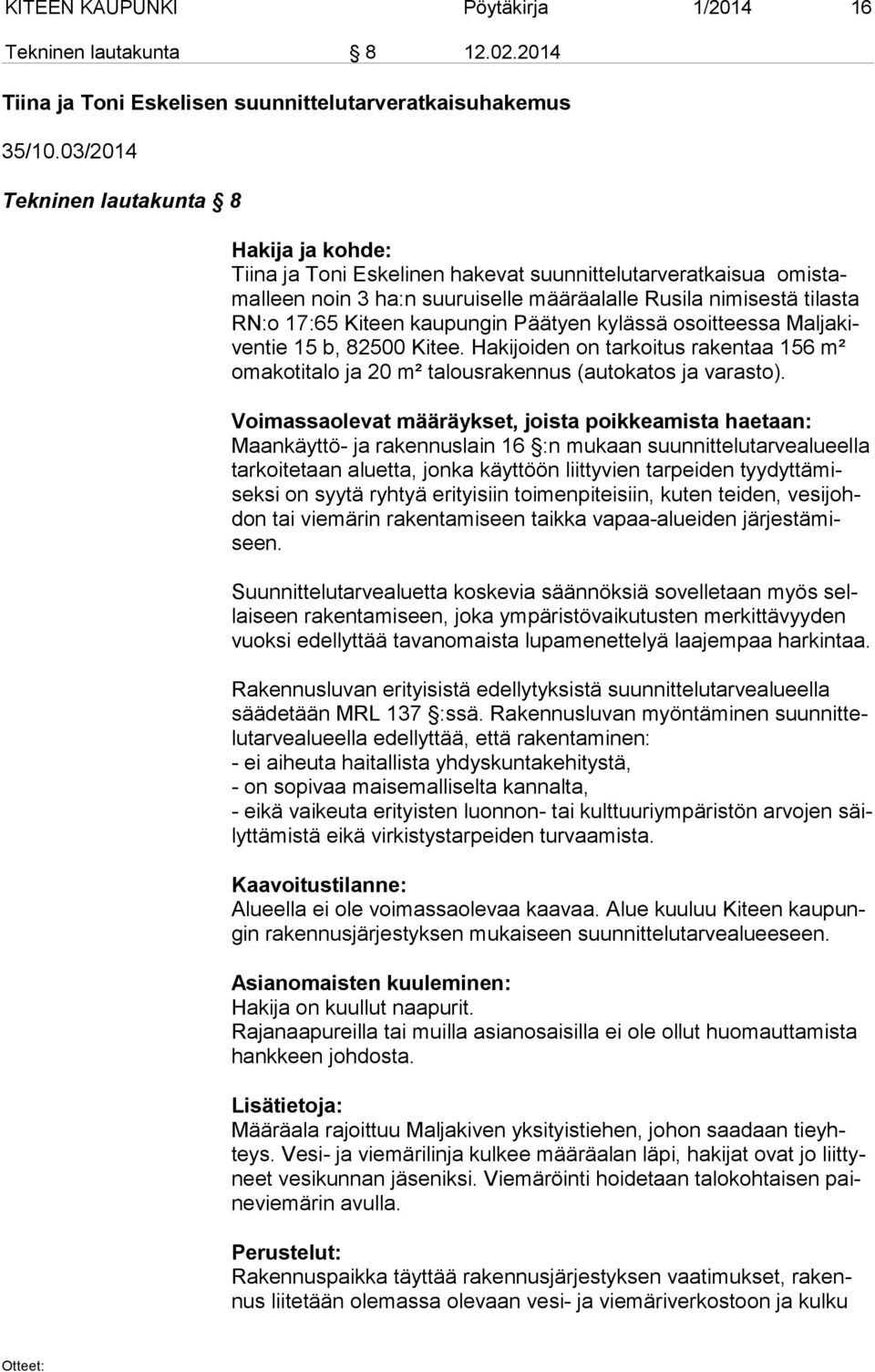 kaupungin Päätyen kylässä osoitteessa Mal ja kiven tie 15 b, 82500 Kitee. Hakijoiden on tarkoitus rakentaa 156 m² oma ko ti ta lo ja 20 m² talousrakennus (autokatos ja varasto).