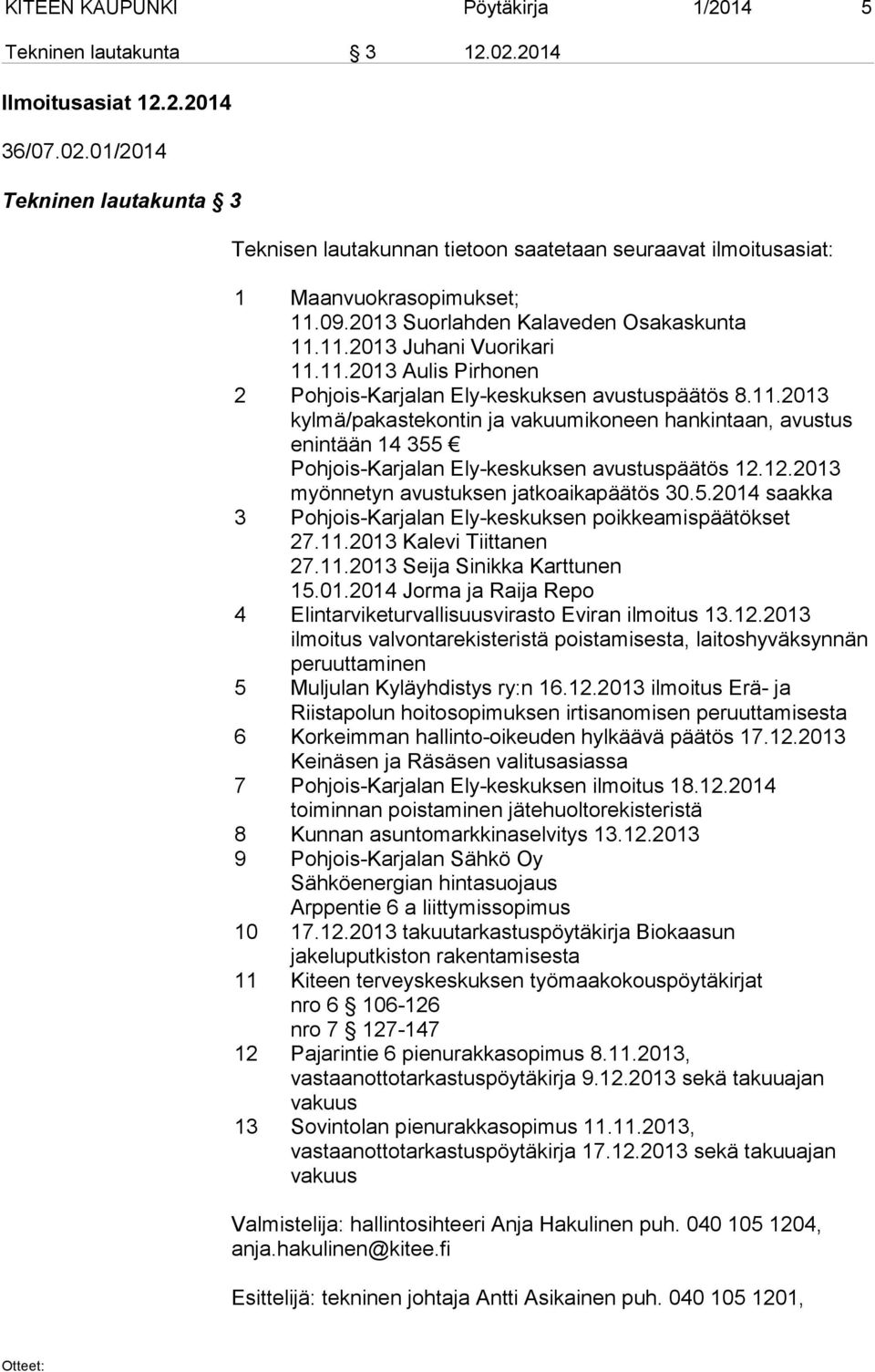 12.2013 myönnetyn avustuksen jatkoaikapäätös 30.5.2014 saakka 3 Pohjois-Karjalan Ely-keskuksen poikkeamispäätökset 27.11.2013 Kalevi Tiittanen 27.11.2013 Seija Sinikka Karttunen 15.01.2014 Jorma ja Raija Repo 4 Elintarviketurvallisuusvirasto Eviran ilmoitus 13.