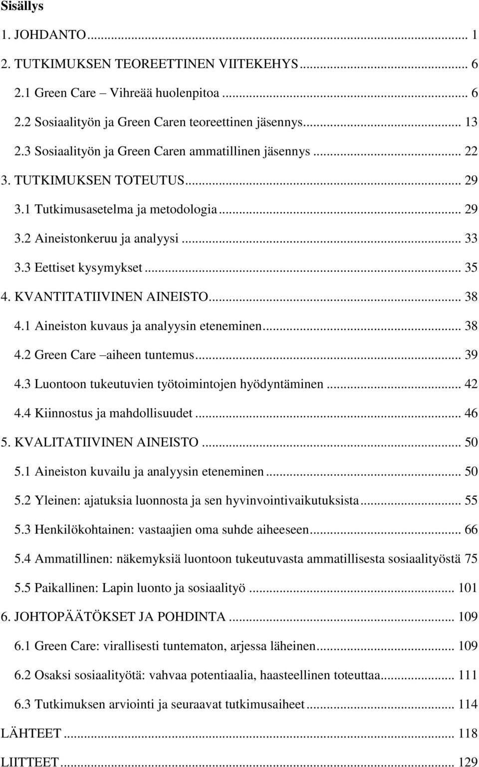 KVANTITATIIVINEN AINEISTO... 38 4.1 Aineiston kuvaus ja analyysin eteneminen... 38 4.2 Green Care aiheen tuntemus... 39 4.3 Luontoon tukeutuvien työtoimintojen hyödyntäminen... 42 4.