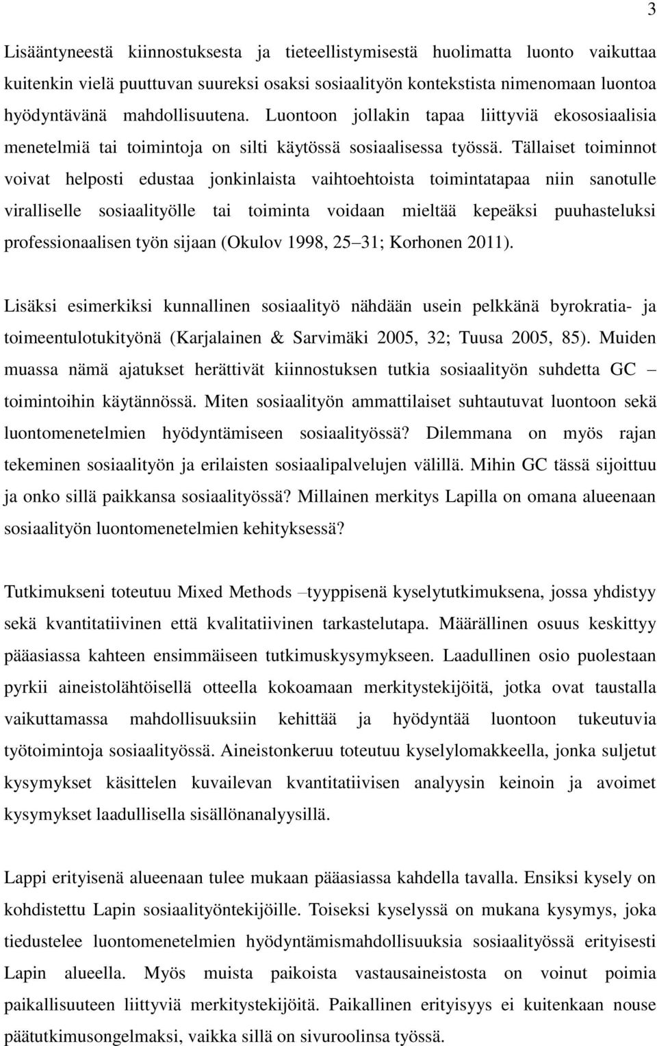 Tällaiset toiminnot voivat helposti edustaa jonkinlaista vaihtoehtoista toimintatapaa niin sanotulle viralliselle sosiaalityölle tai toiminta voidaan mieltää kepeäksi puuhasteluksi professionaalisen