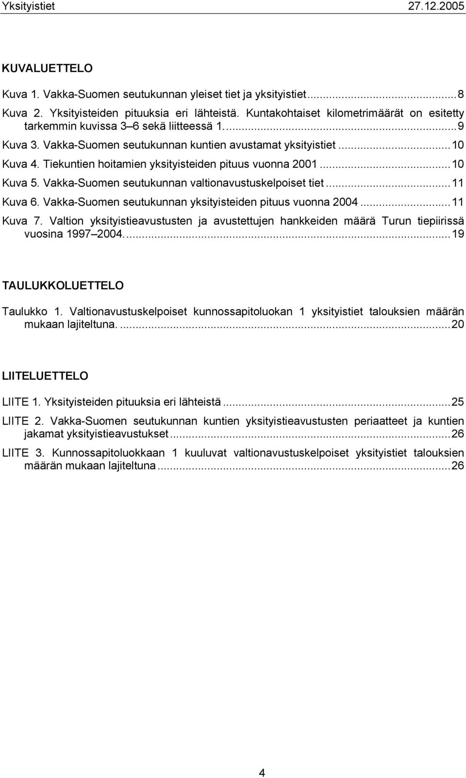 Tiekuntien hoitamien yksityisteiden pituus vuonna 2001...10 Kuva 5. Vakka-Suomen seutukunnan valtionavustuskelpoiset tiet...11 Kuva 6. Vakka-Suomen seutukunnan yksityisteiden pituus vuonna 2004.
