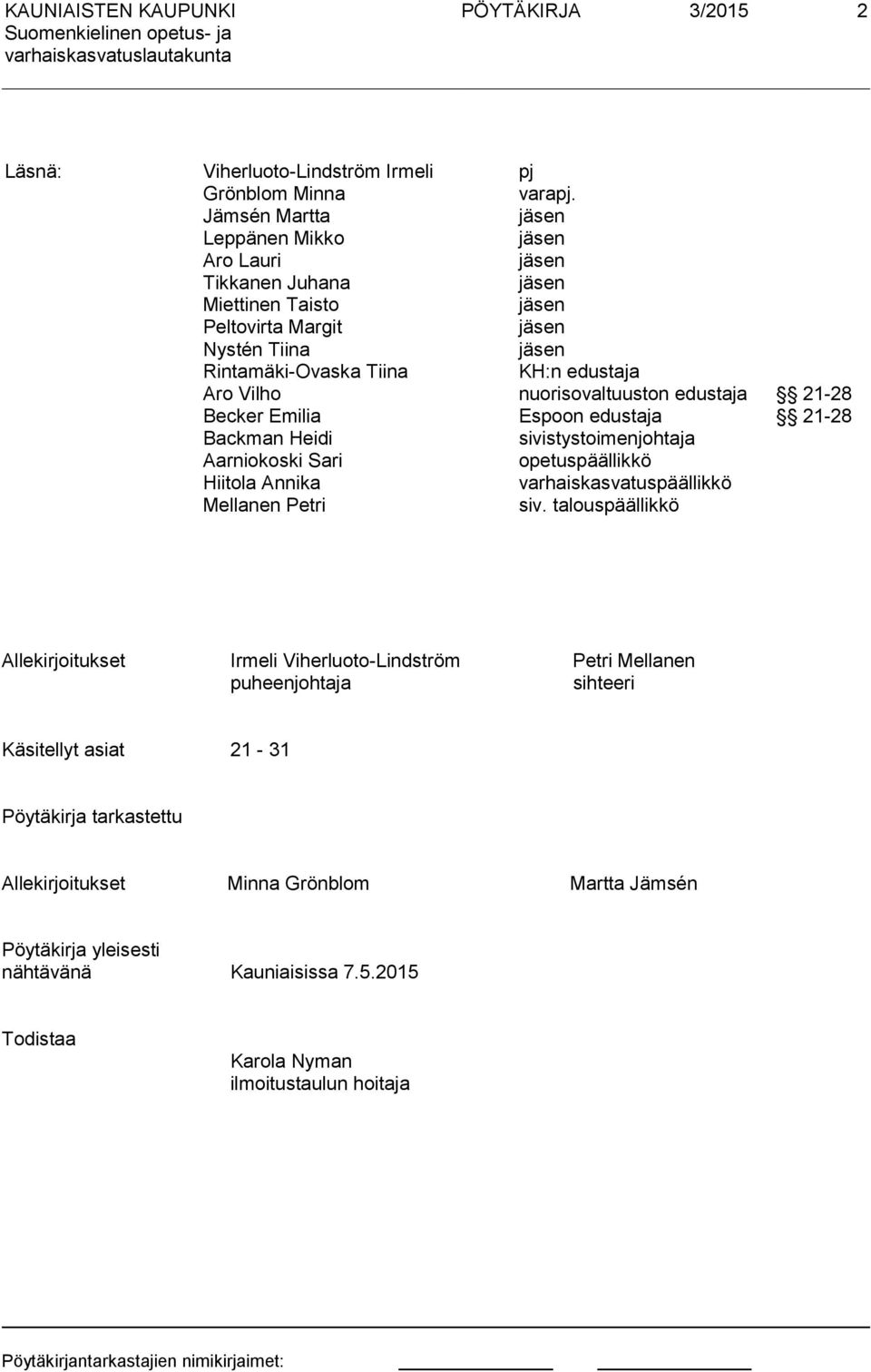 Vilho nuorisovaltuuston edustaja 21-28 Becker Emilia Espoon edustaja 21-28 Backman Heidi sivistystoimenjohtaja Aarniokoski Sari opetuspäällikkö Hiitola Annika varhaiskasvatuspäällikkö