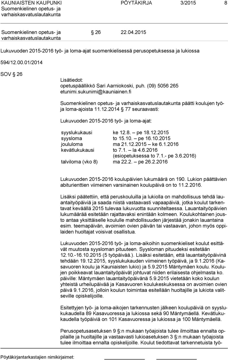 10. pe 16.10.2015 joululoma ma 21.12.2015 ke 6.1.2016 kevätlukukausi to 7.1. la 4.6.2016 (esiopetuksessa to 7.1.- pe 3.6.2016) talviloma (vko 8) ma 22.2. pe 26.2.2016 Lukuvuoden 2015-2016 koulupäivien lukumäärä on 190.