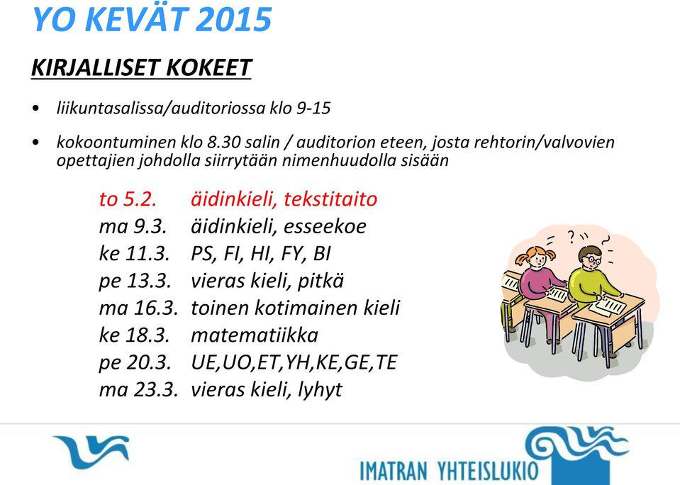 to 5.2. äidinkieli, tekstitaito ma 9.3. äidinkieli, esseekoe ke 11.3. PS, FI, HI, FY, BI pe 13.3. vieras kieli, pitkä ma 16.