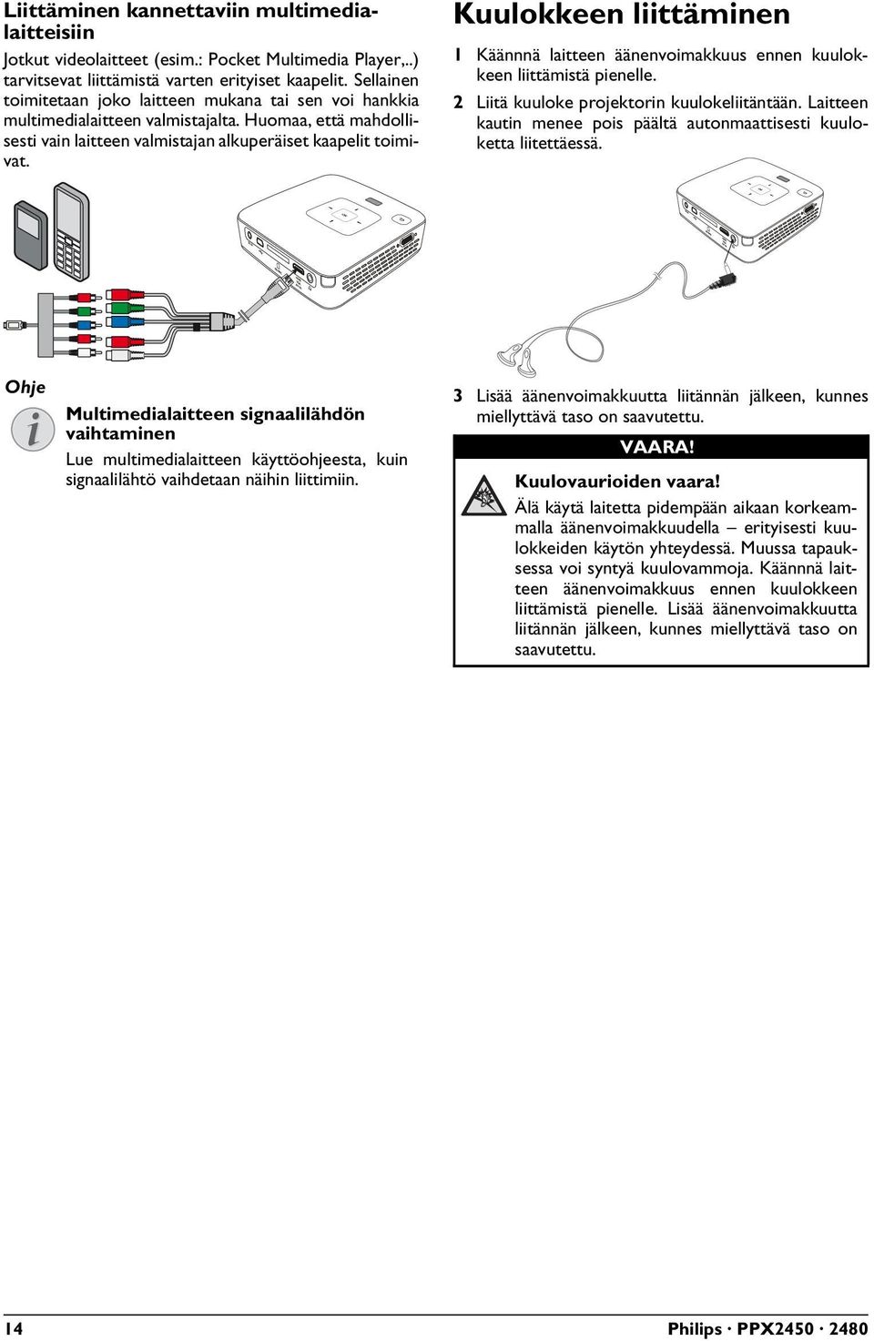 Kuulokkeen liittäminen 1 Käännnä laitteen äänenvoimakkuus ennen kuulokkeen liittämistä pienelle. 2 Liitä kuuloke projektorin kuulokeliitäntään.