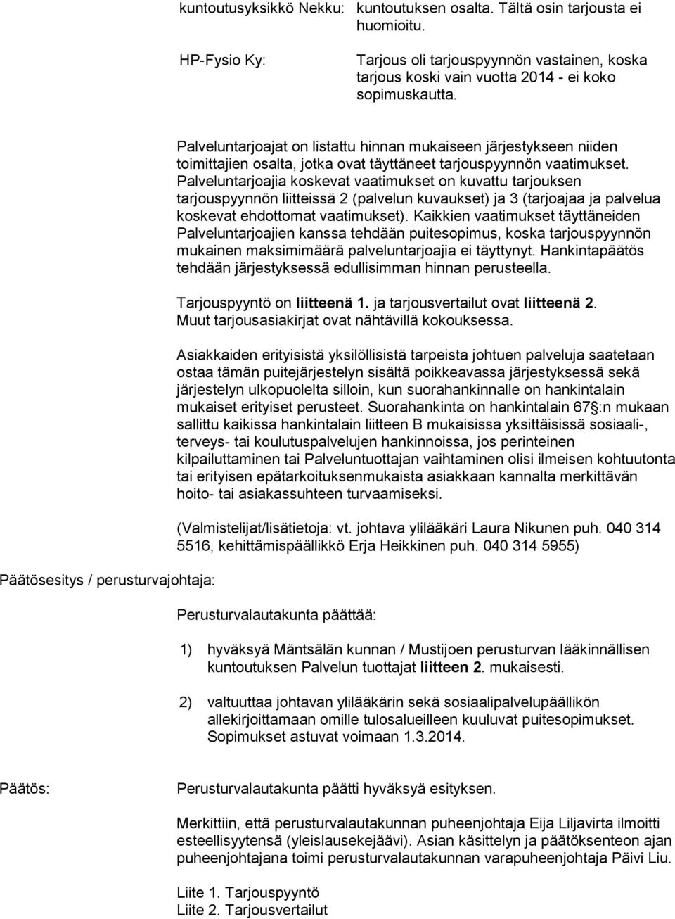 Palveluntarjoajia koskevat vaatimukset on kuvattu tarjouksen tarjouspyynnön liitteissä 2 (palvelun kuvaukset) ja 3 (tarjoajaa ja palvelua koskevat ehdottomat vaatimukset).