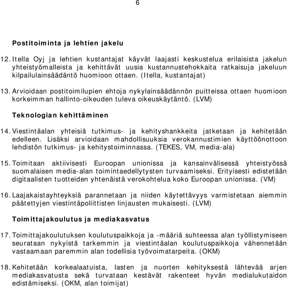 (Itella, kustantajat) 13.Arvioidaan postitoimilupien ehtoja nykylainsäädännön puitteissa ottaen huomioon korkeimman hallinto-oikeuden tuleva oikeuskäytäntö. (LVM) Teknologian kehittäminen 14.