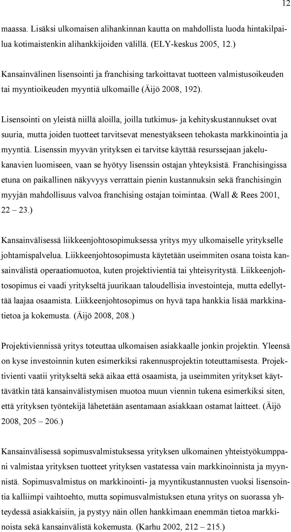 Lisensointi on yleistä niillä aloilla, joilla tutkimus- ja kehityskustannukset ovat suuria, mutta joiden tuotteet tarvitsevat menestyäkseen tehokasta markkinointia ja myyntiä.